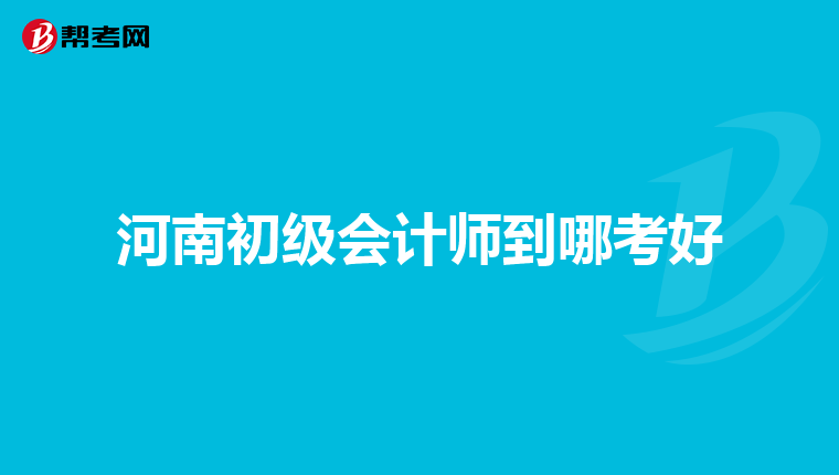 河南初級會計師到哪考好