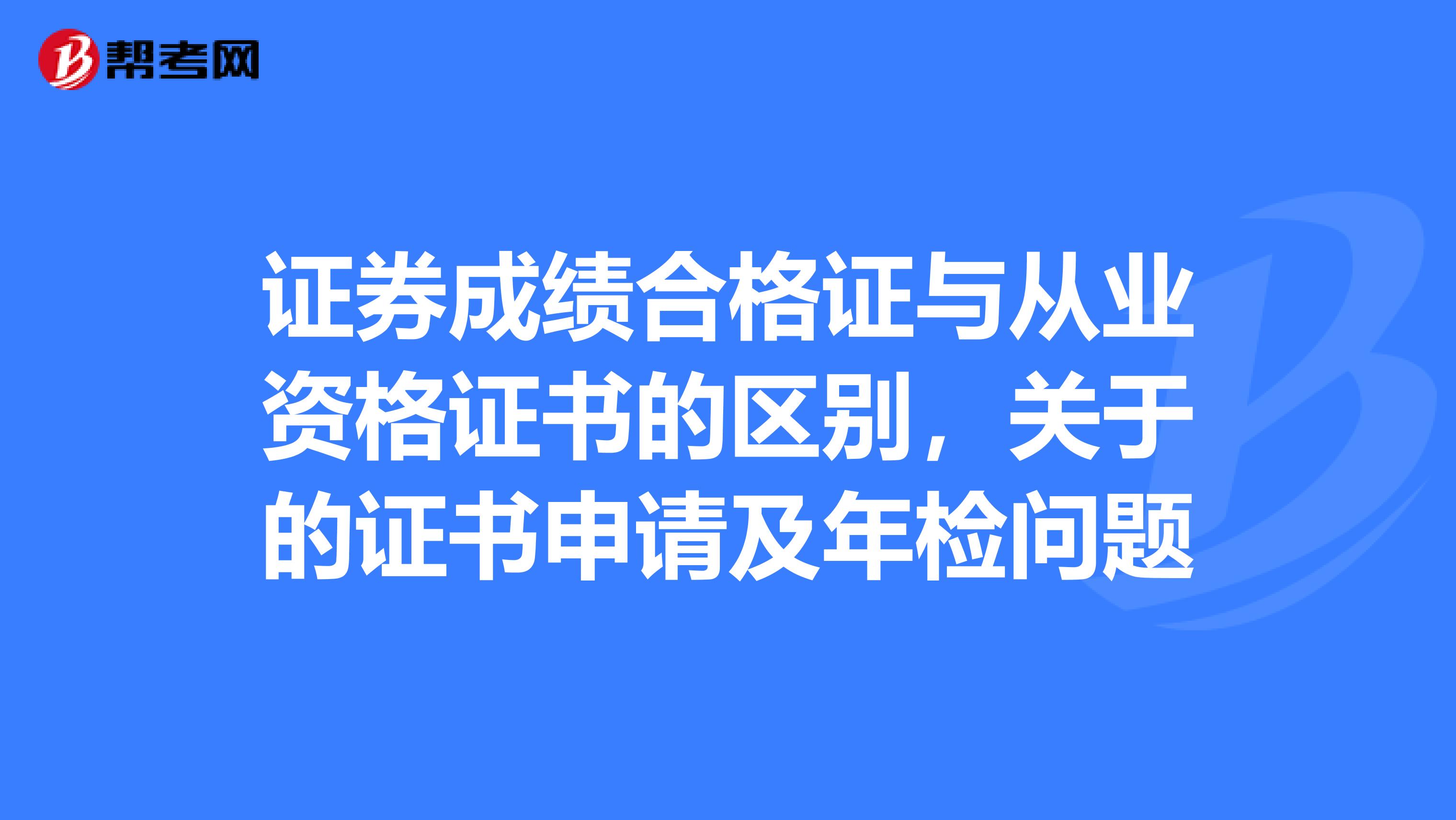 证券成绩合格证与从业资格证书的区别,关于的证书申请及年检问题