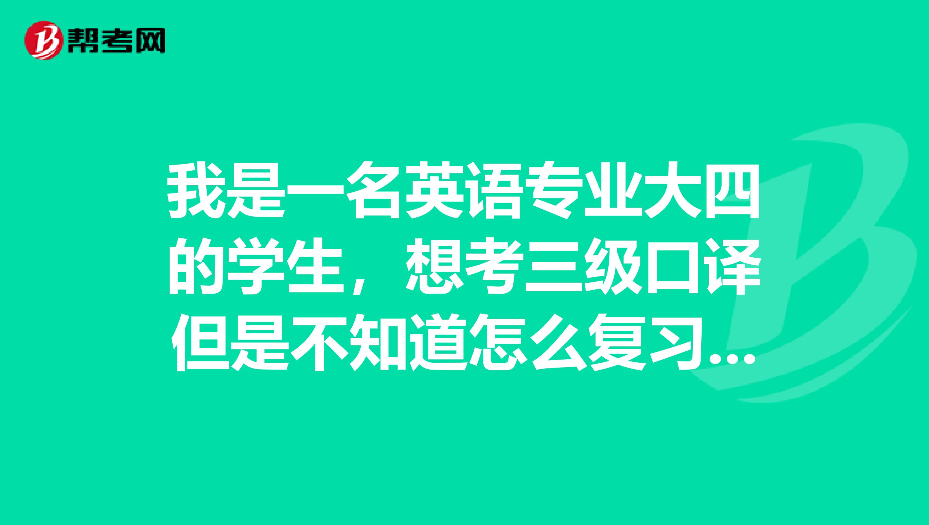 我是一名英语专业大四的学生,想考三级口译但是不知道怎么复习,还有考三级口译需要有笔译的基础吗