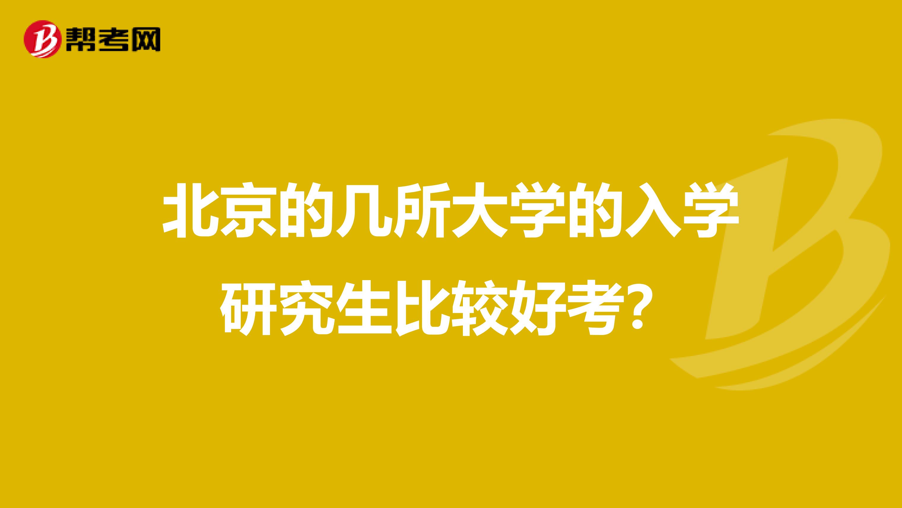 北京的几所大学的入学研究生比较好考？