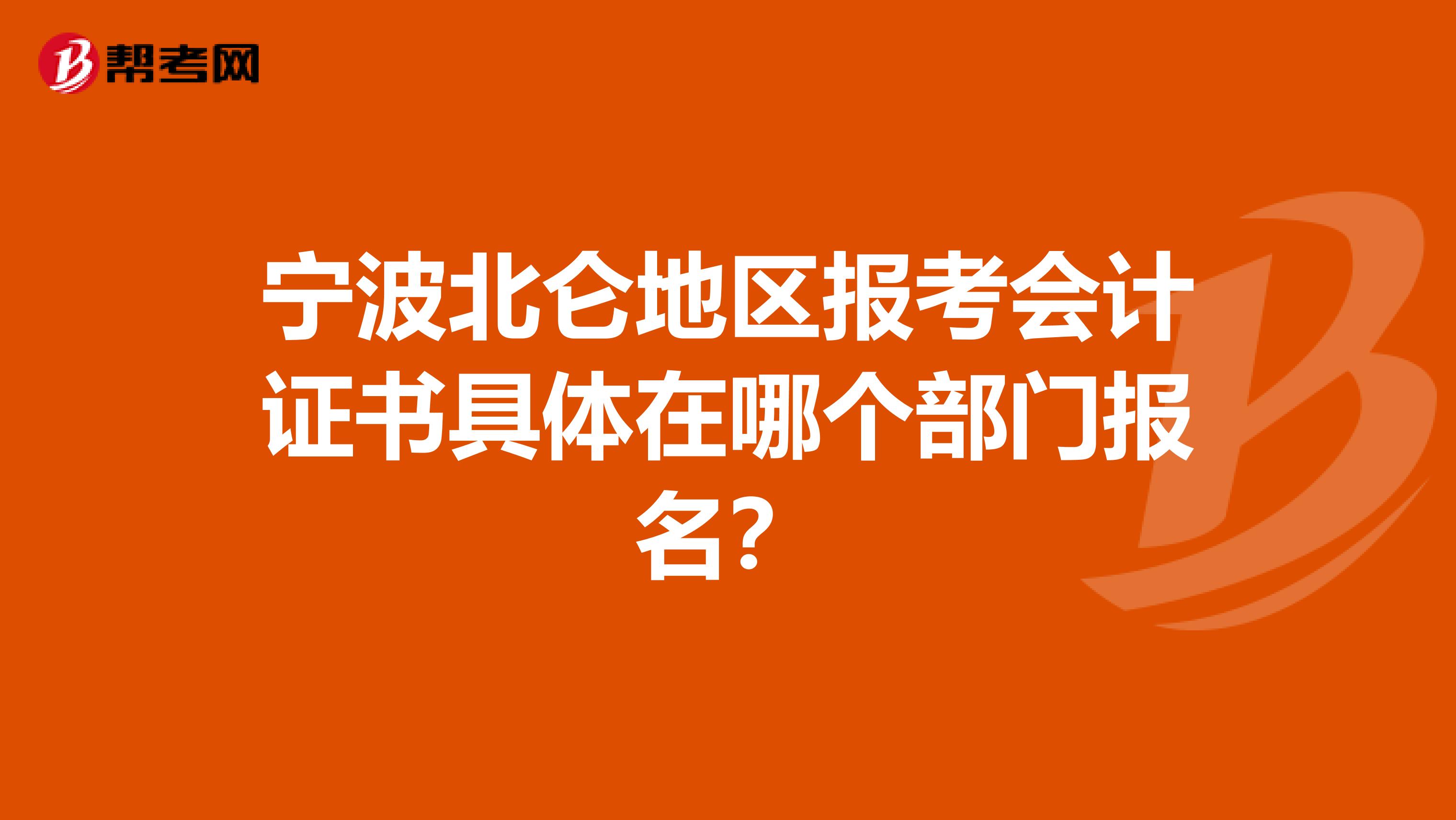 宁波北仑地区报考会计证书具体在哪个部门报名?