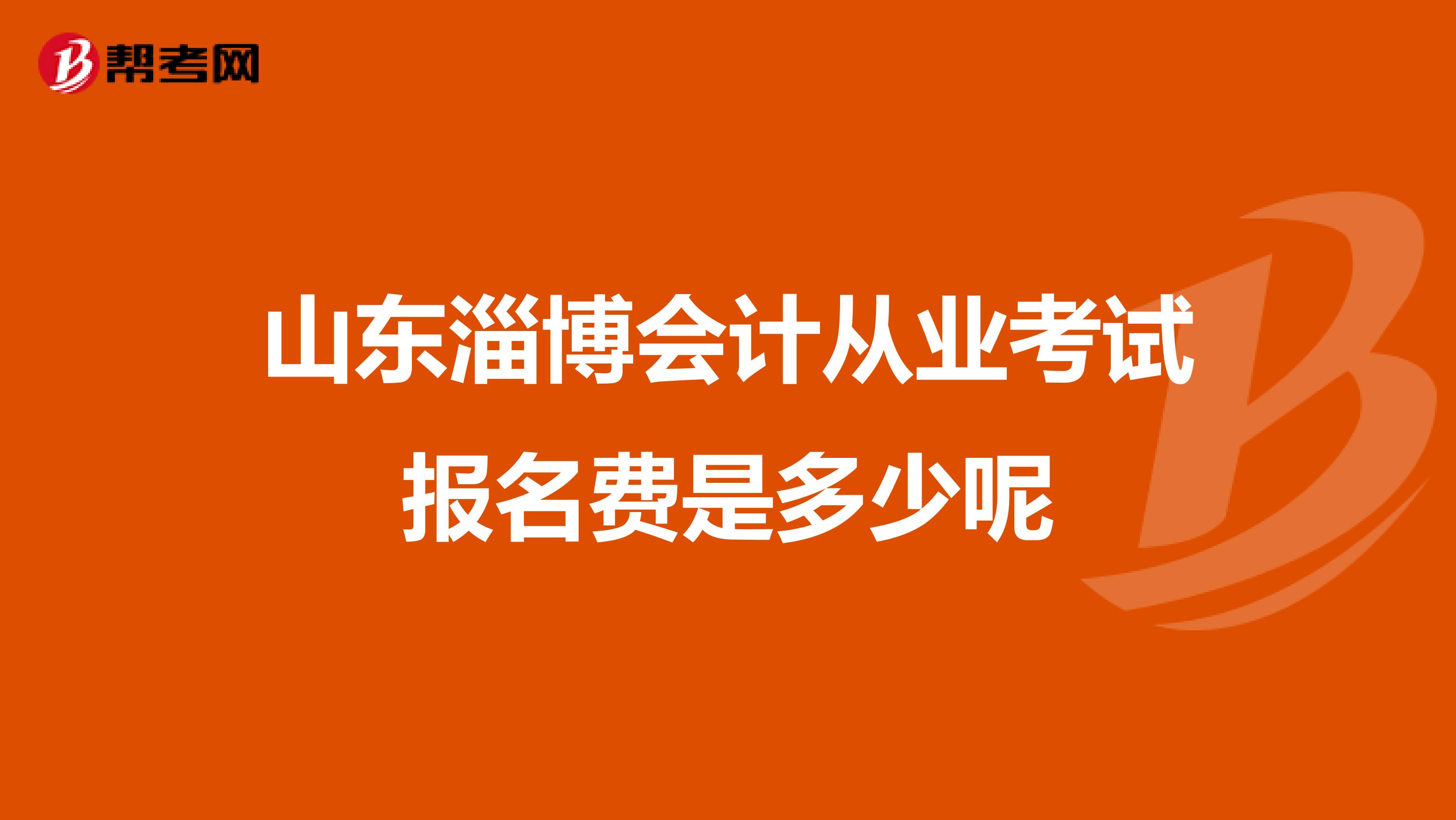 山東淄博會計從業考試報名費是多少呢