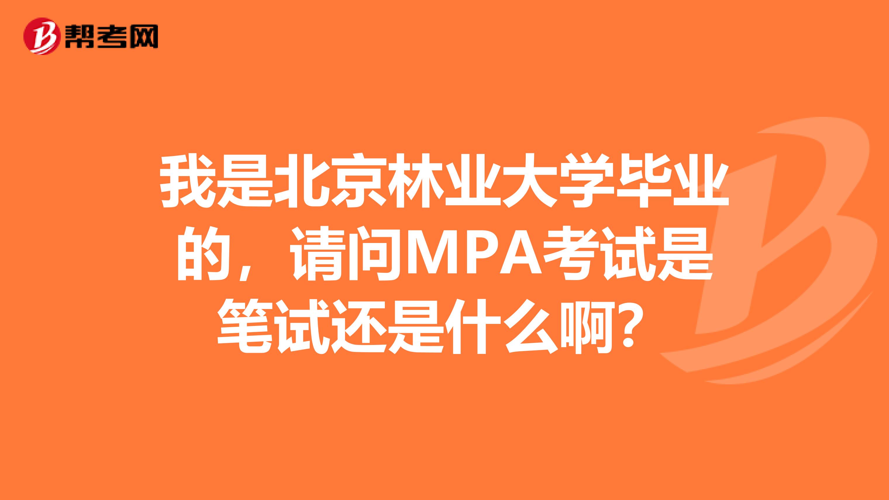 我是北京林业大学毕业的,请问MPA考试是笔试还是什么啊?