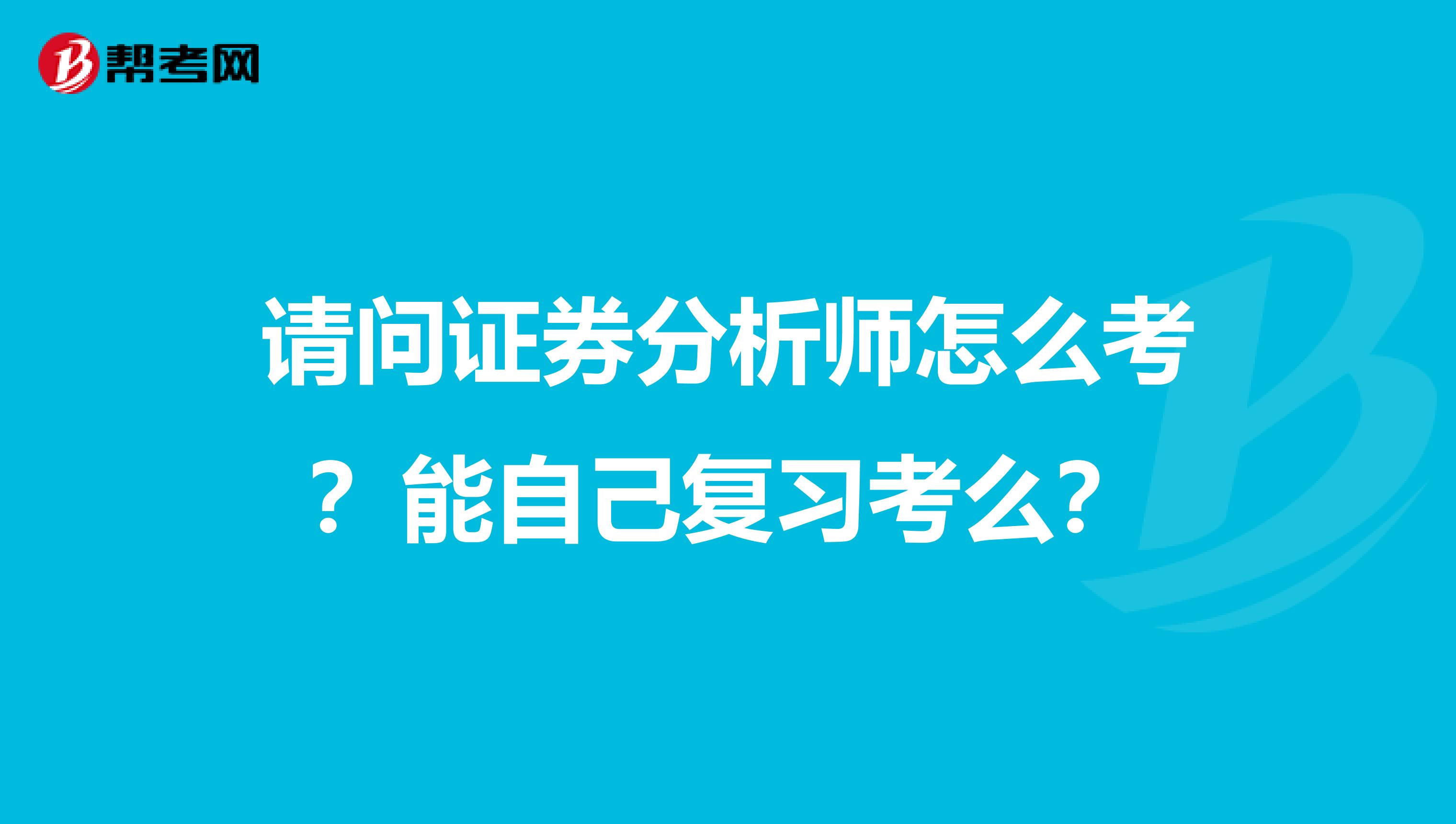 请问证券分析师怎么考？能自己复习考么？