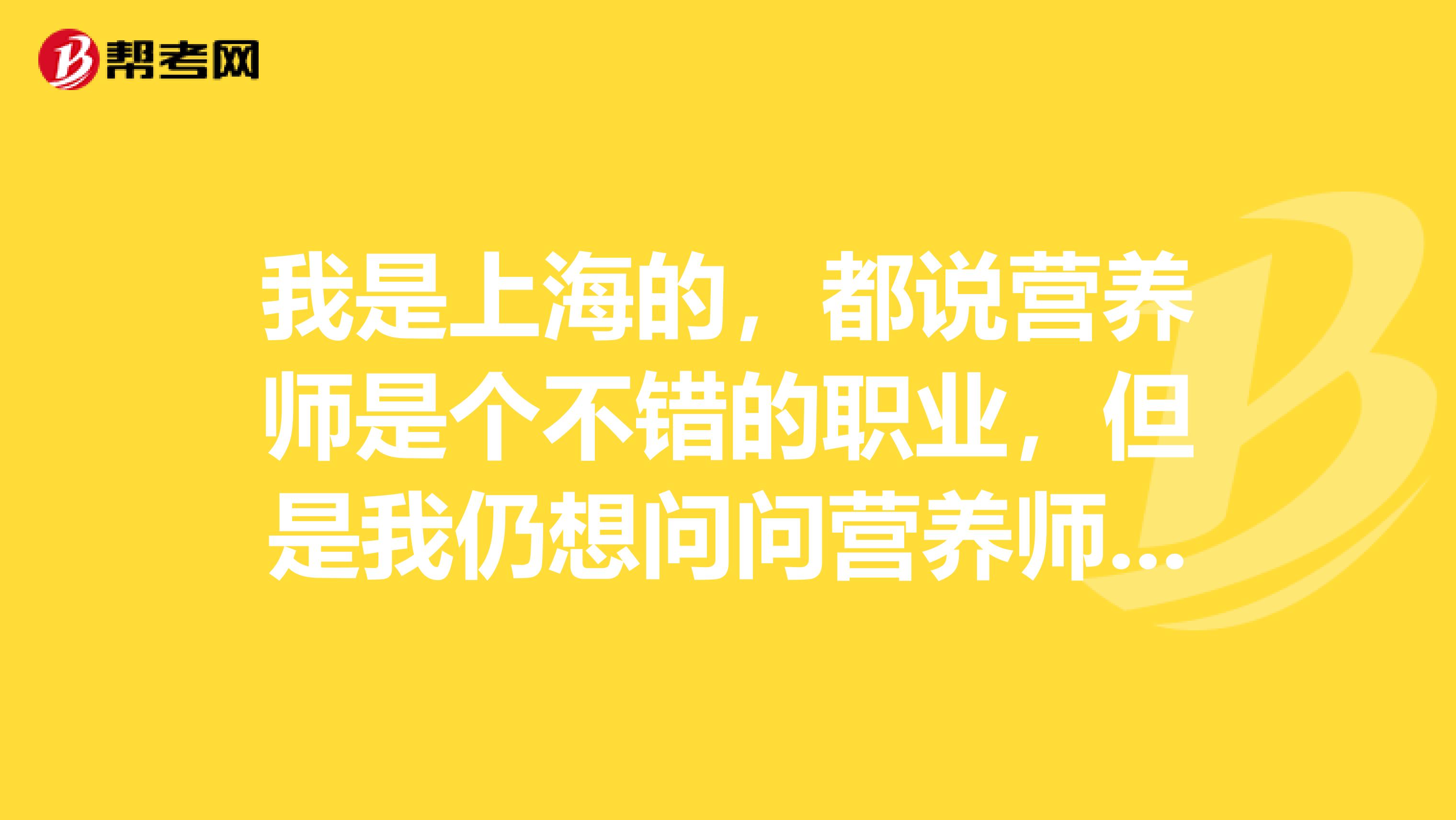 我是上海的,都说营养师是个不错的职业,但是我仍想问问营养师以后的职业发展前景怎么样,谁能简单的给我说一下吗?谢谢了!