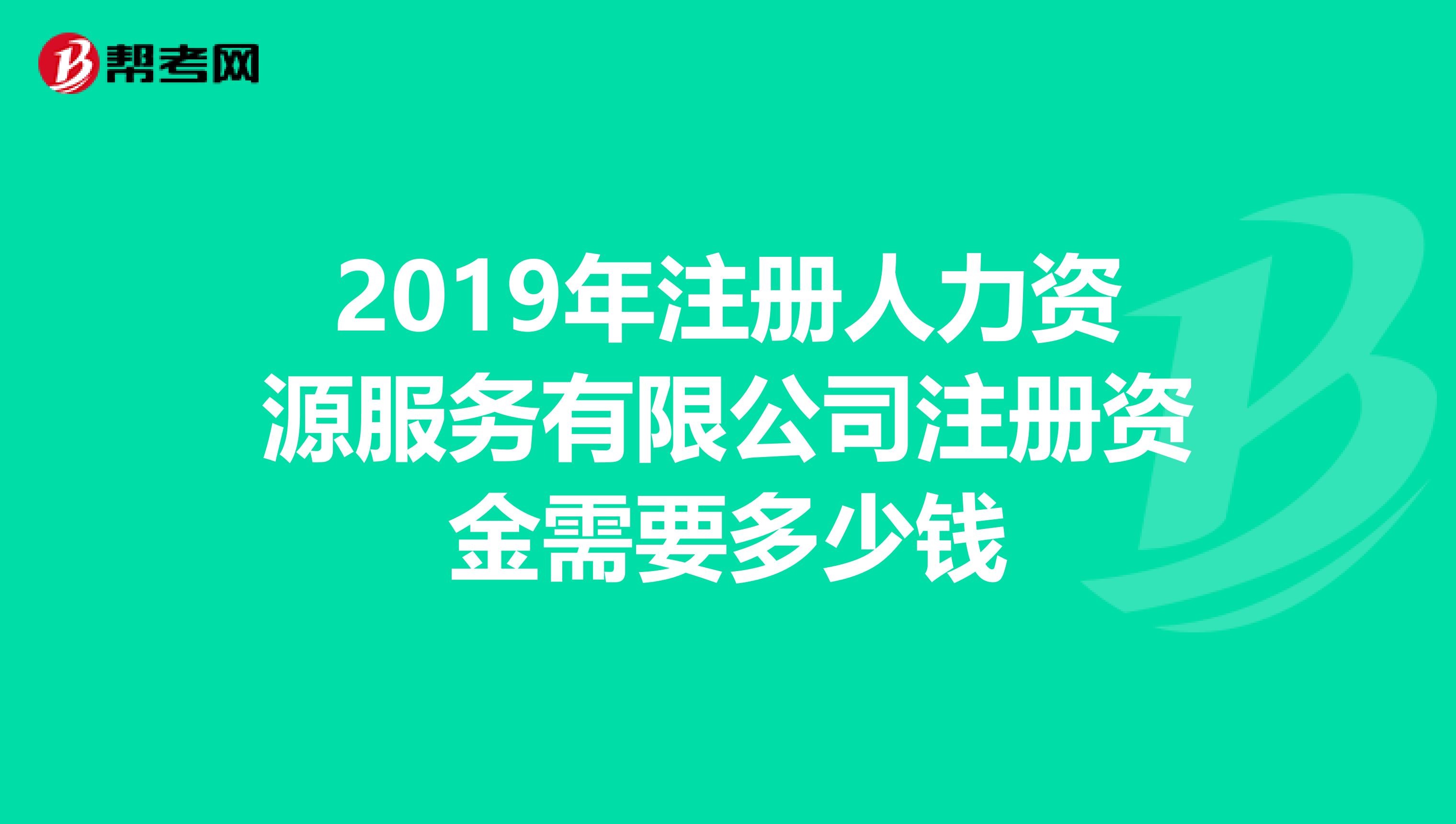2019年注冊人力資源服務(wù)有限公司注冊資金需要多少錢