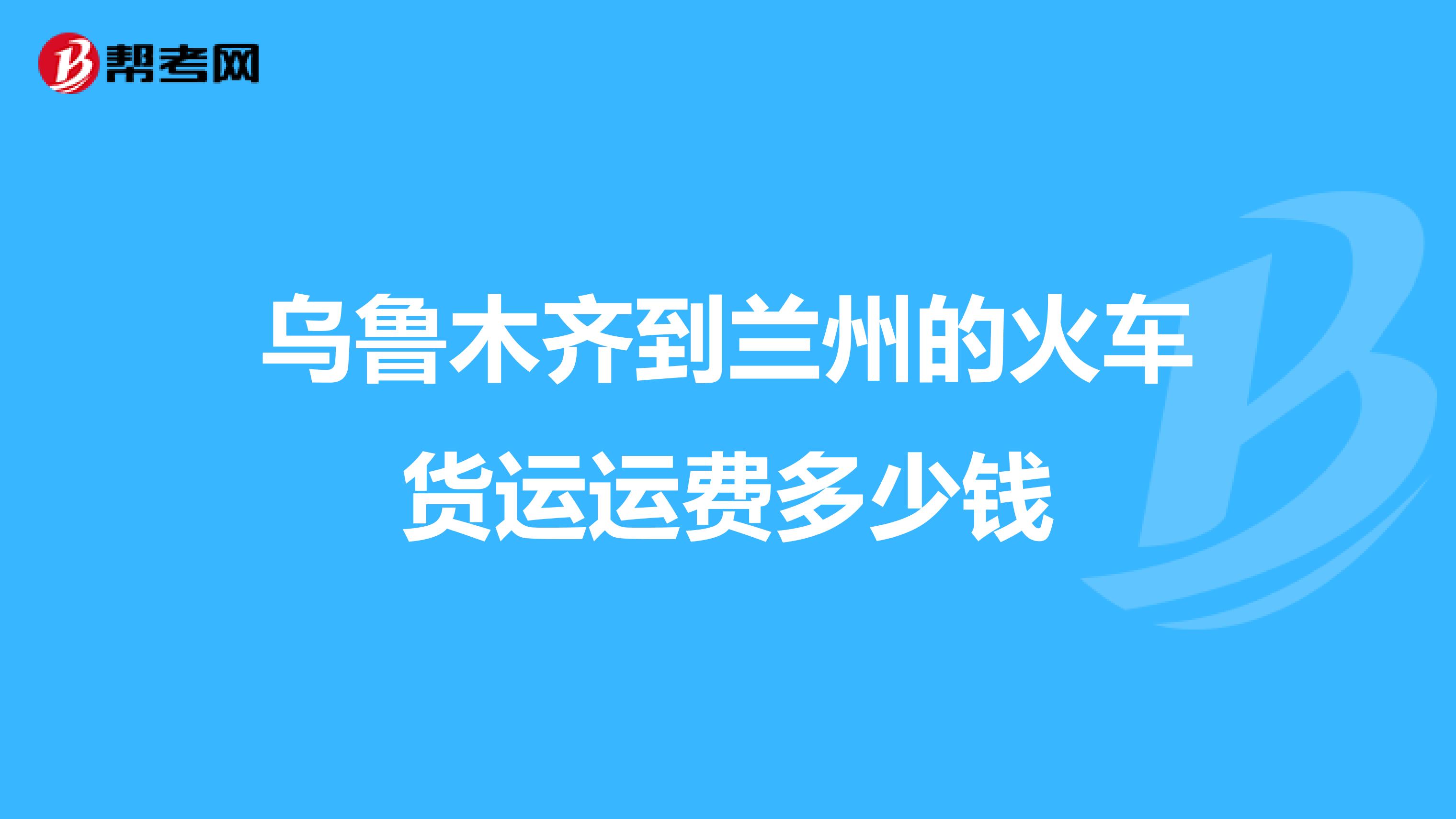 乌鲁木齐到兰州的火车货运运费多少钱