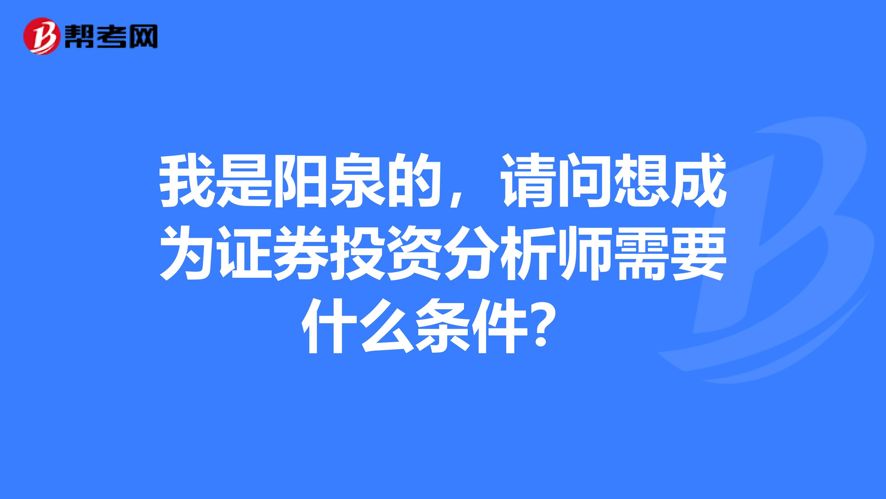 我是阳泉的,请问想成为证券投资分析师需要什么条件?