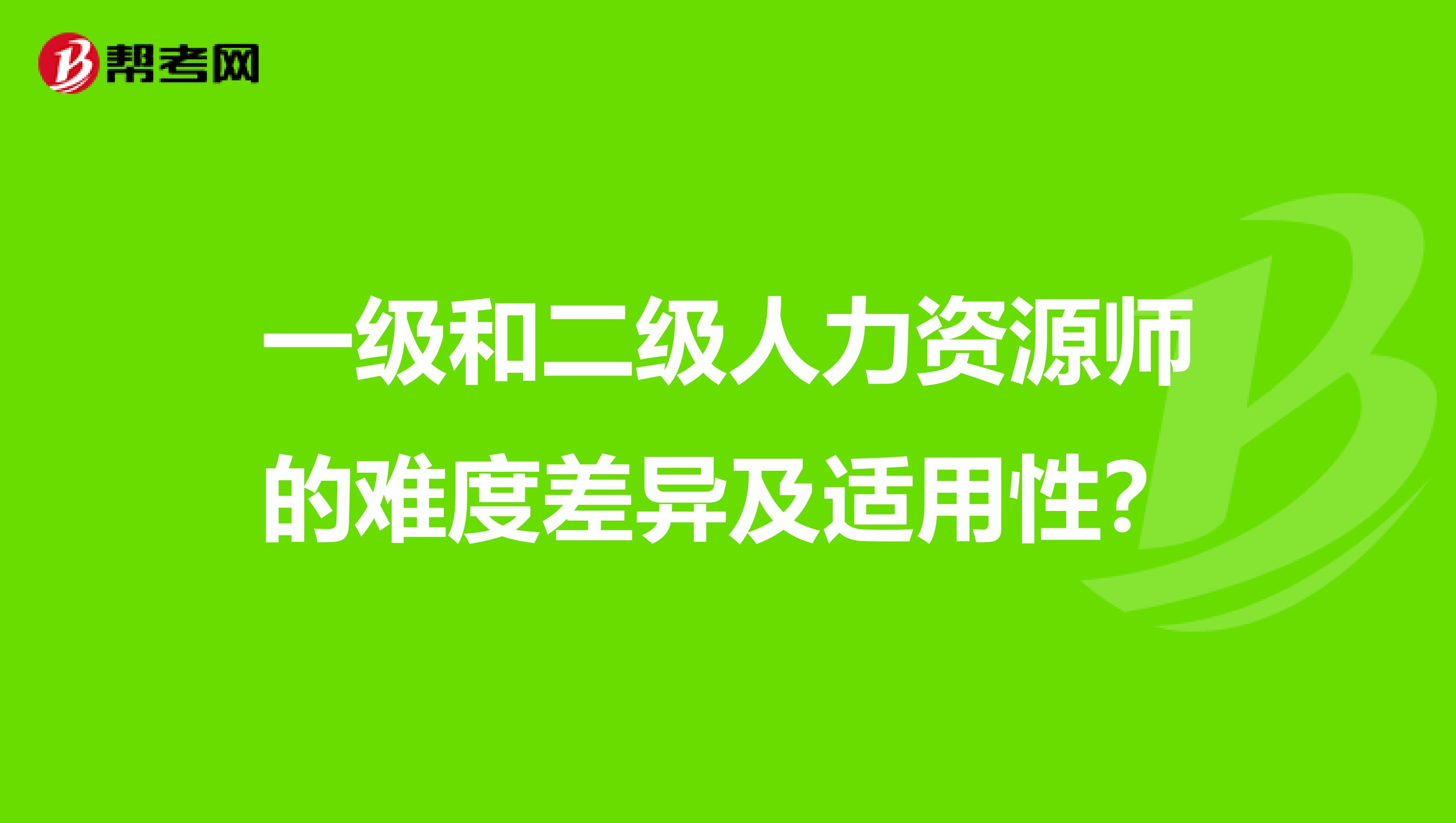 一级和二级人力资源师的难度差异及适用性?