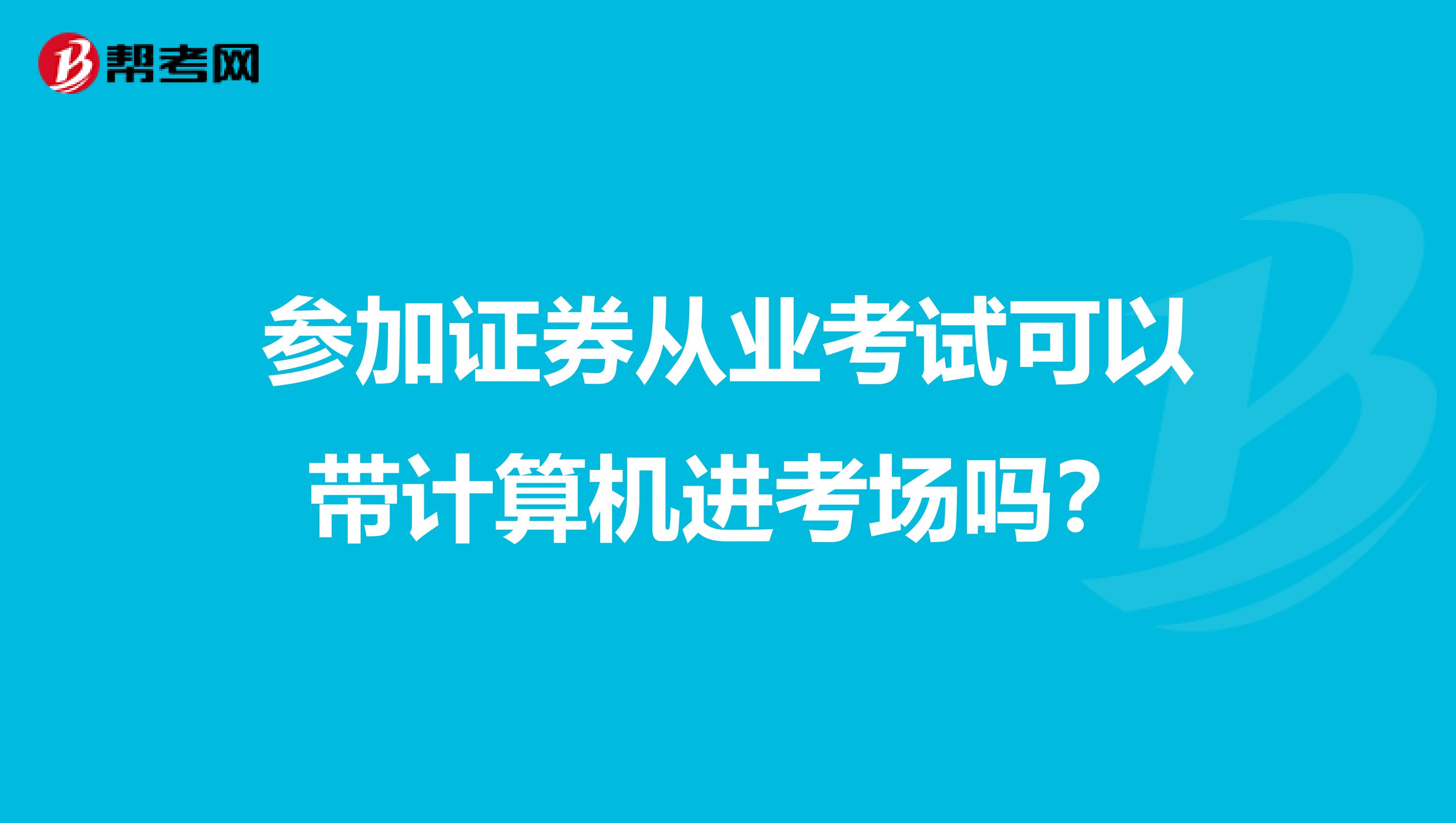 參加證券從業考試可以帶計算機進考場嗎？