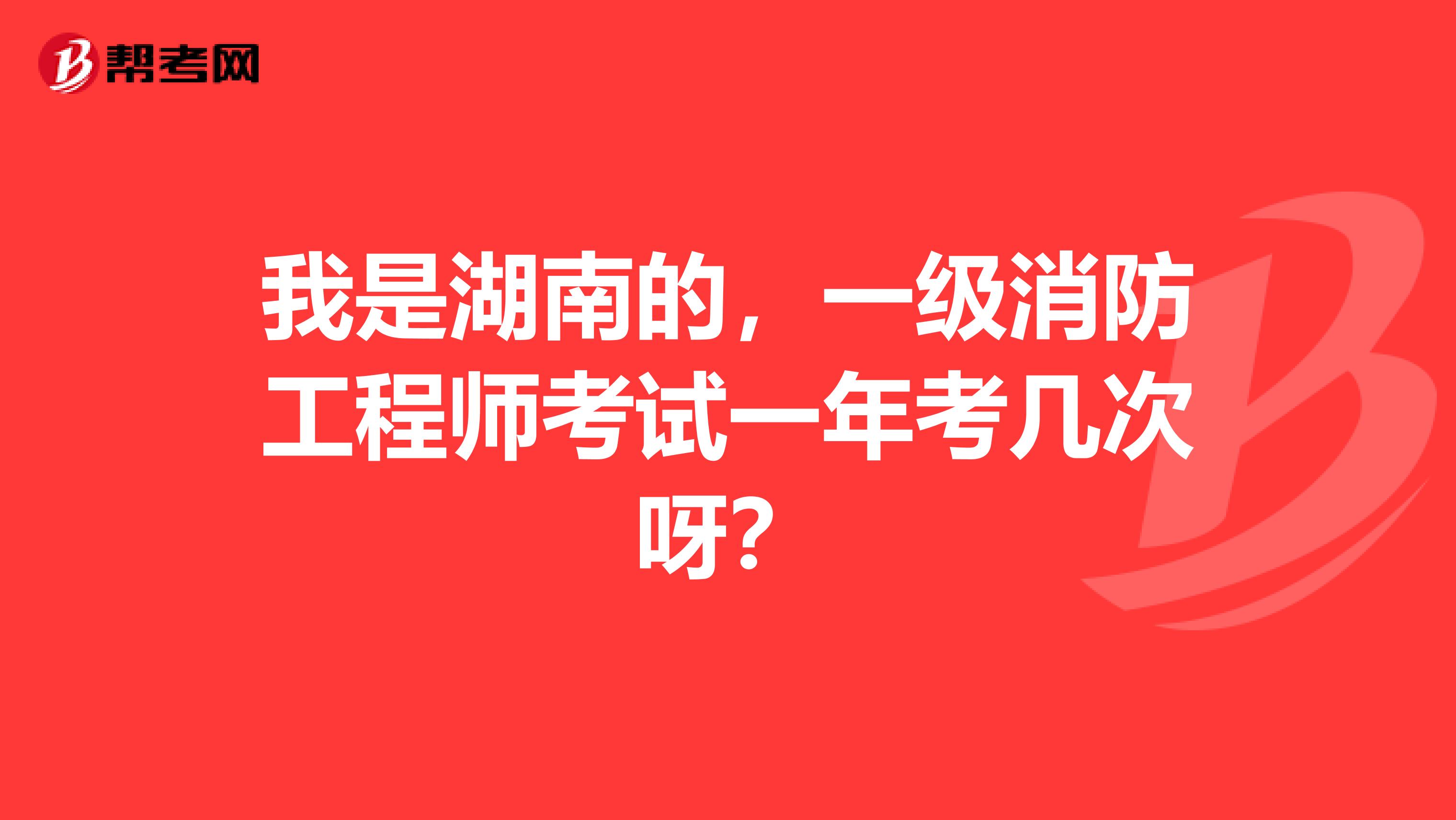 我是湖南的，一级消防工程师考试一年考几次呀？