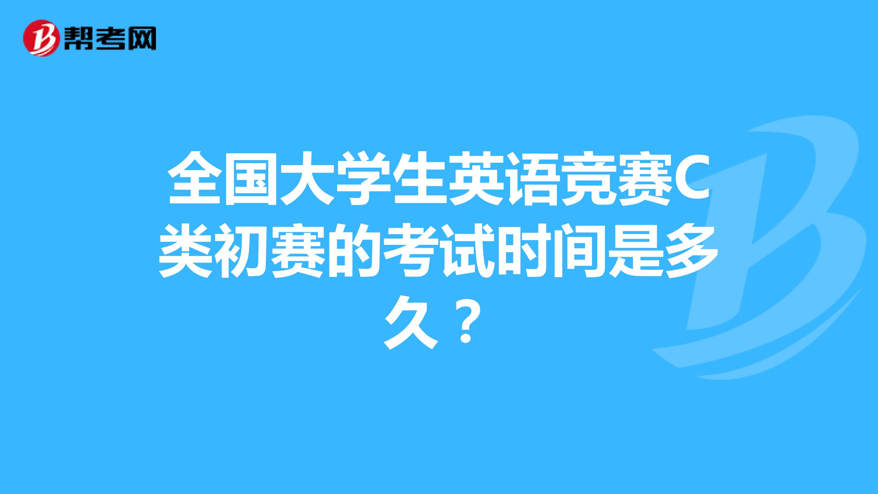 全国大学生英语竞赛C类初赛的考试时间是多久？