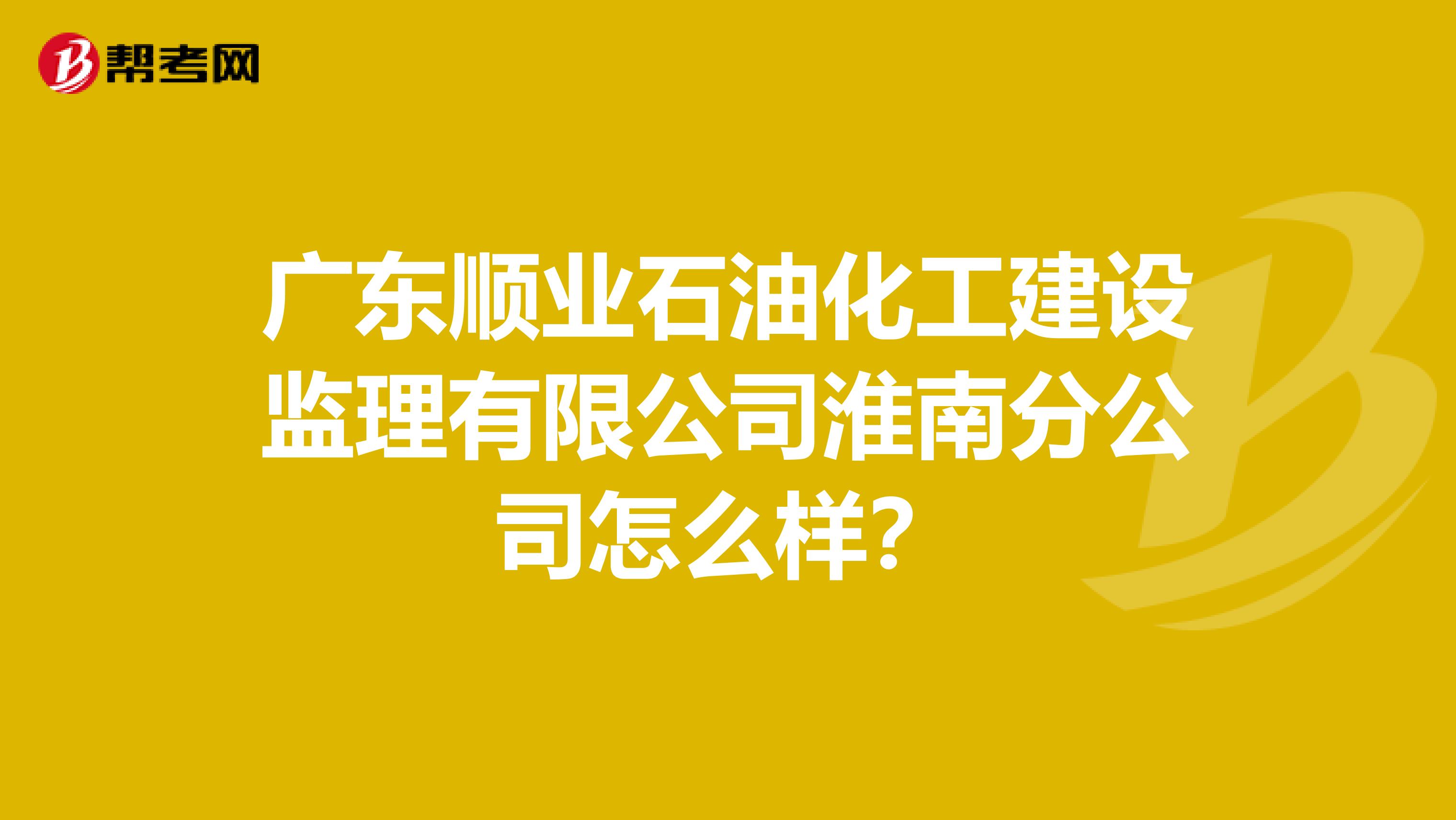 广东顺业石油化工建设监理有限公司淮南分公司怎么样？