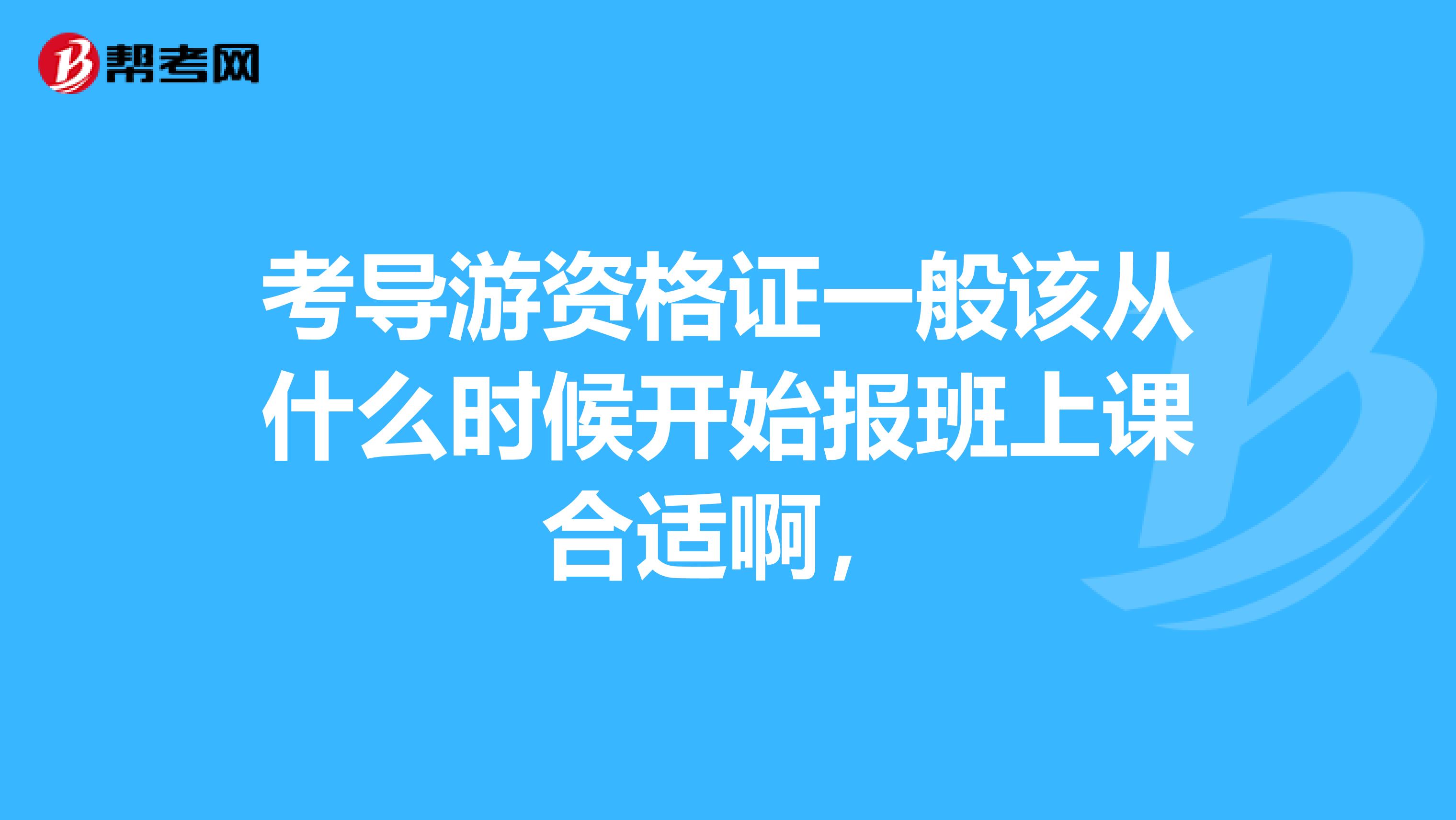 考导游资格证一般该从什么时候开始报班上课合适啊,
