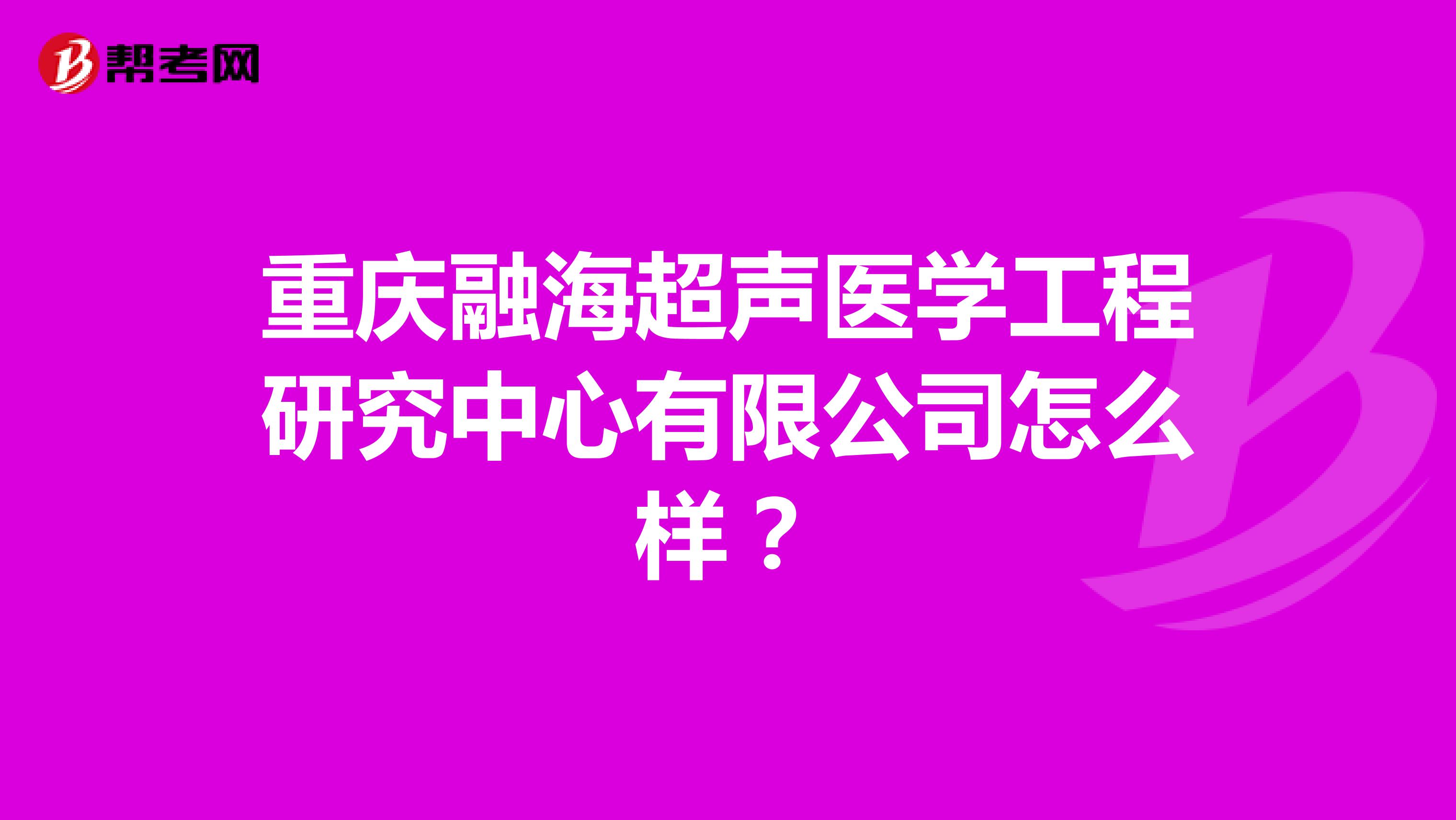 重庆融海超声医学工程研究中心有限公司怎么样?