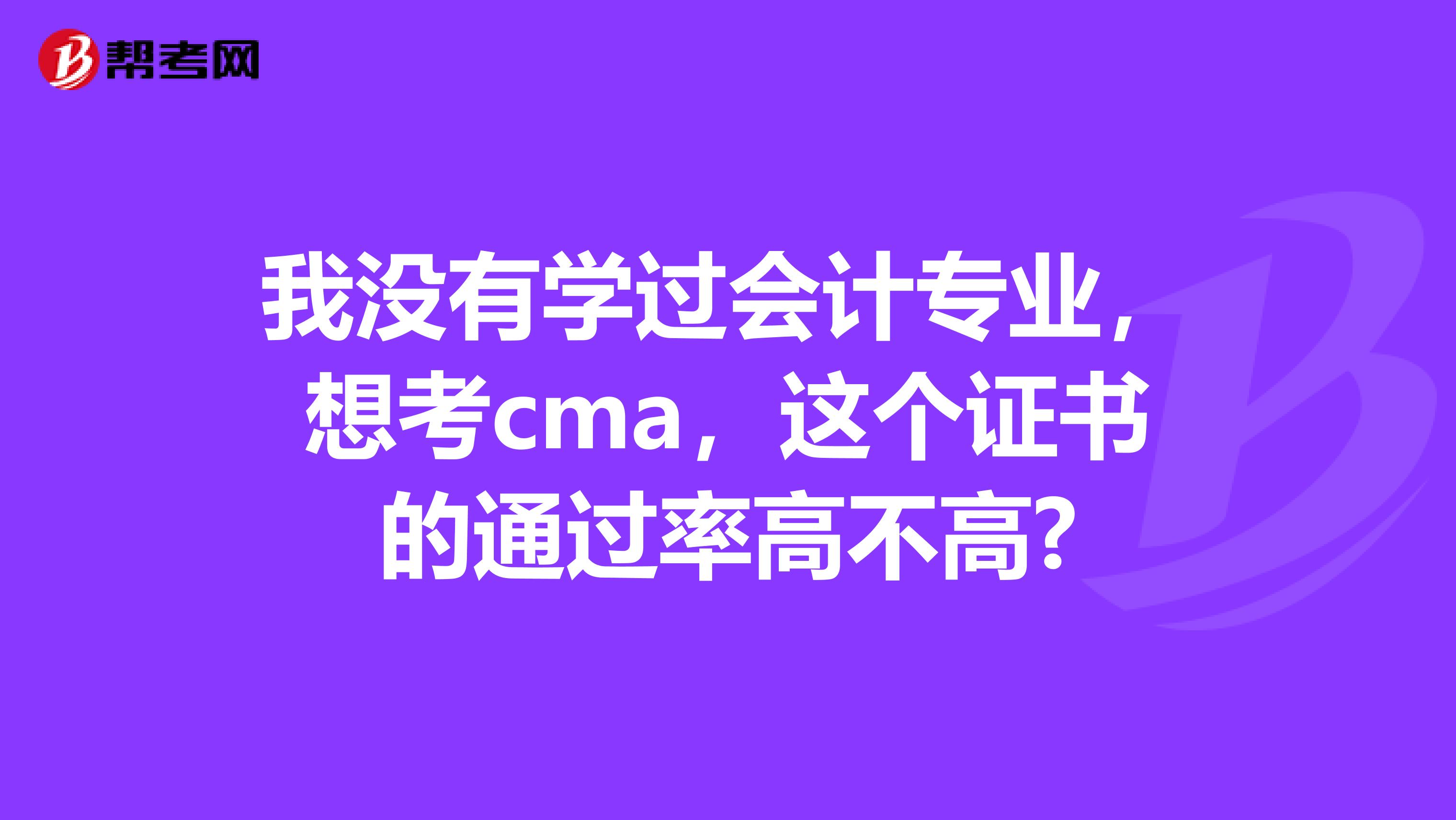 我没有学过会计专业,想考cma,这个证书的通过率高不高?