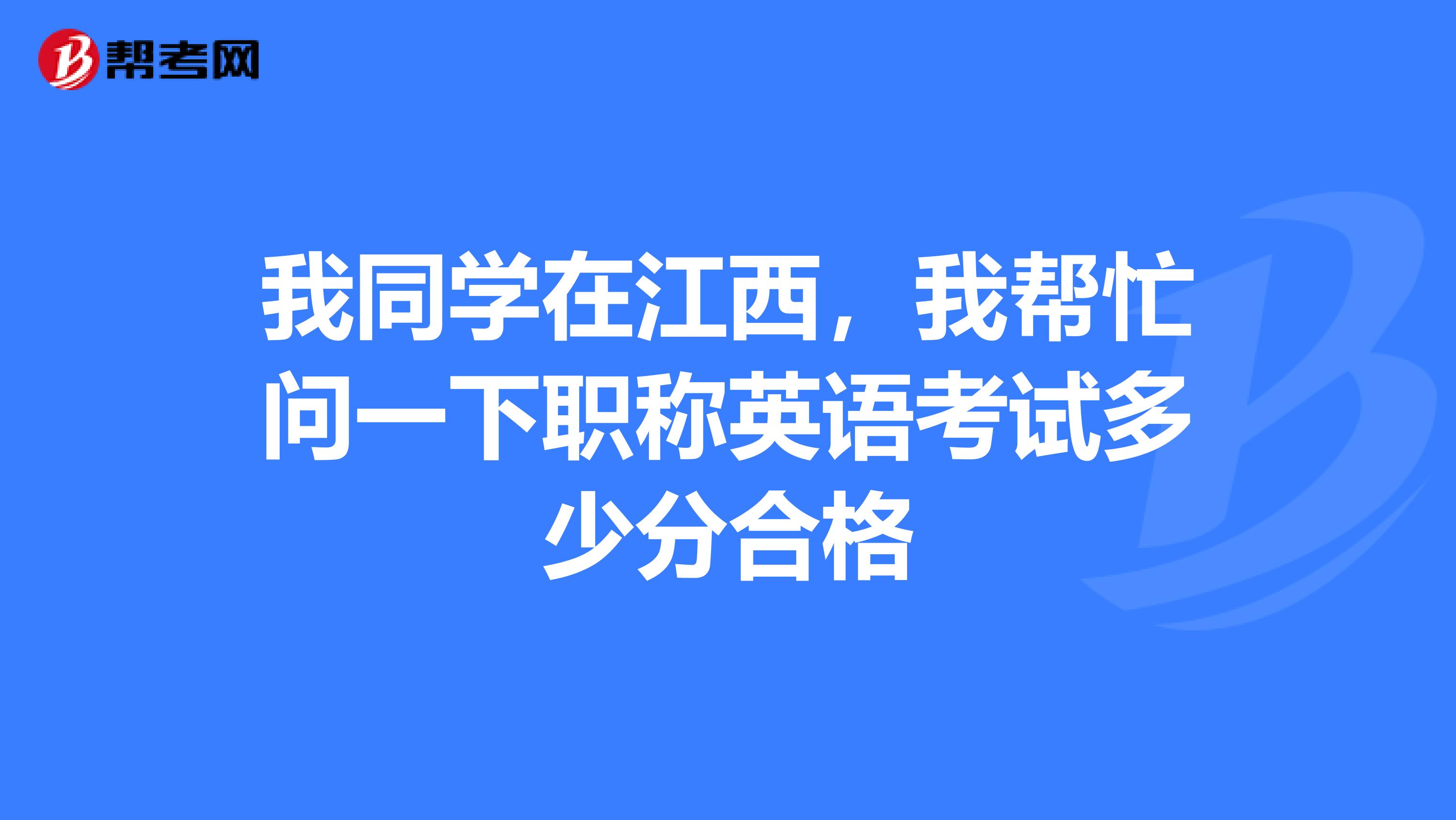 我同学在江西,我帮忙问一下职称英语考试多少分合格