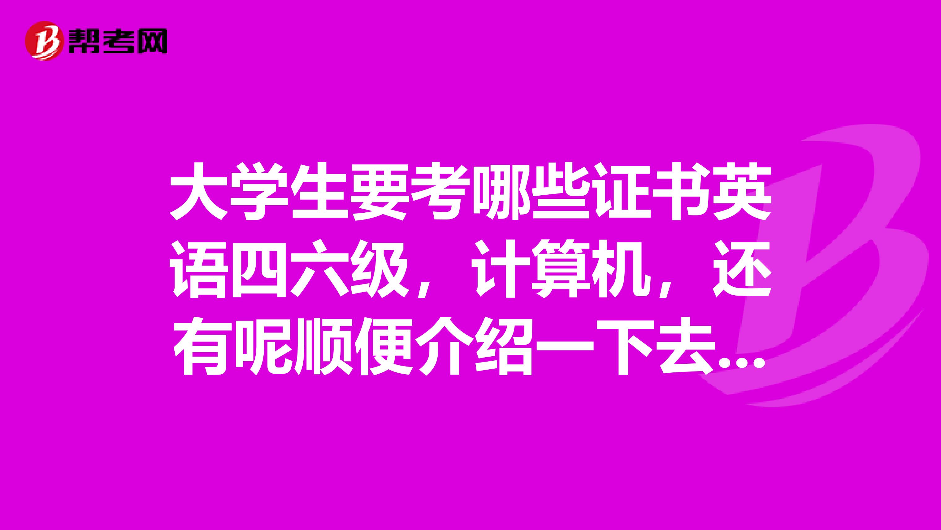 大学生要考哪些证书英语四六级,计算机,还有呢顺便介绍一下去哪考这些证书,对这方面不太了解,谢谢