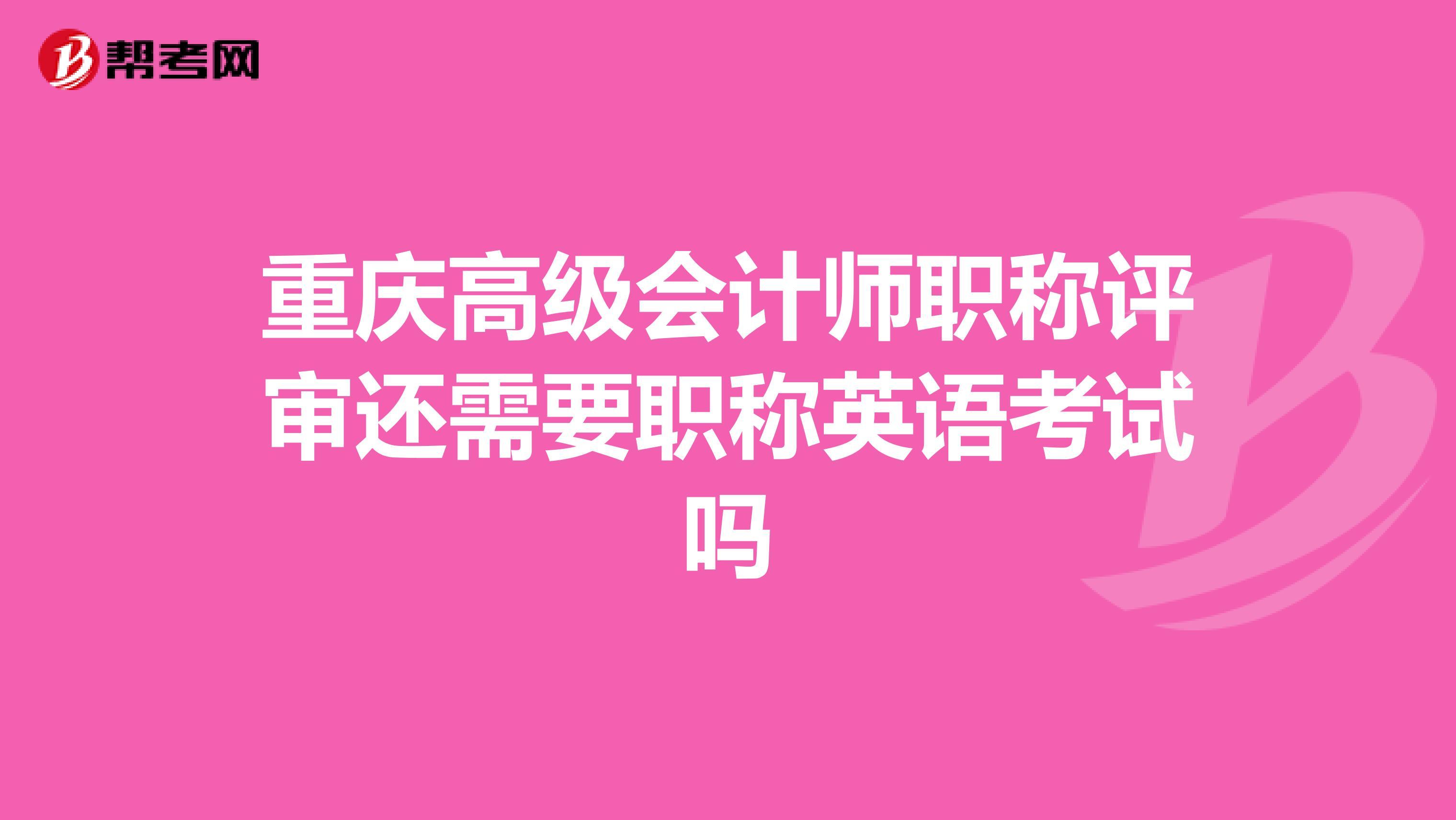 重庆高级会计师职称评审还需要职称英语考试吗