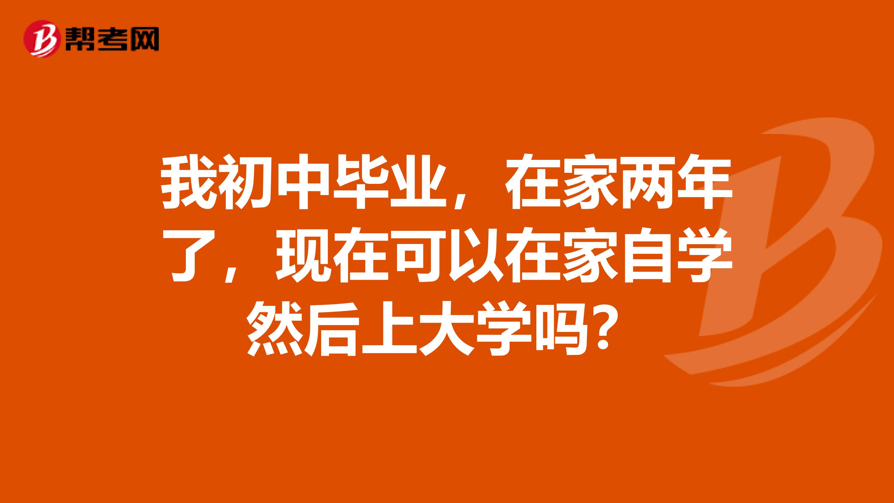 我初中毕业,在家两年了,现在可以在家自学然后上大学吗?