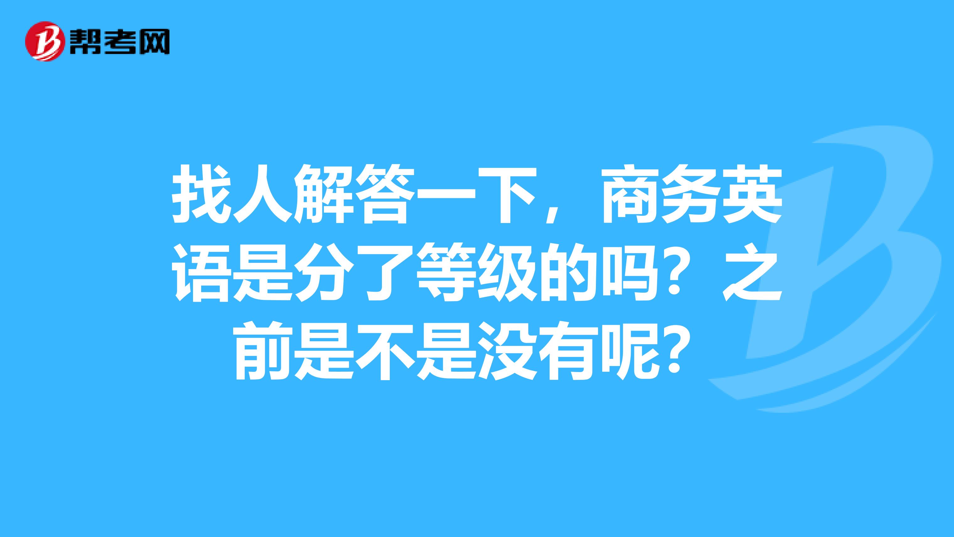 找人解答一下,商务英语是分了等级的吗?之前是不是没有呢?