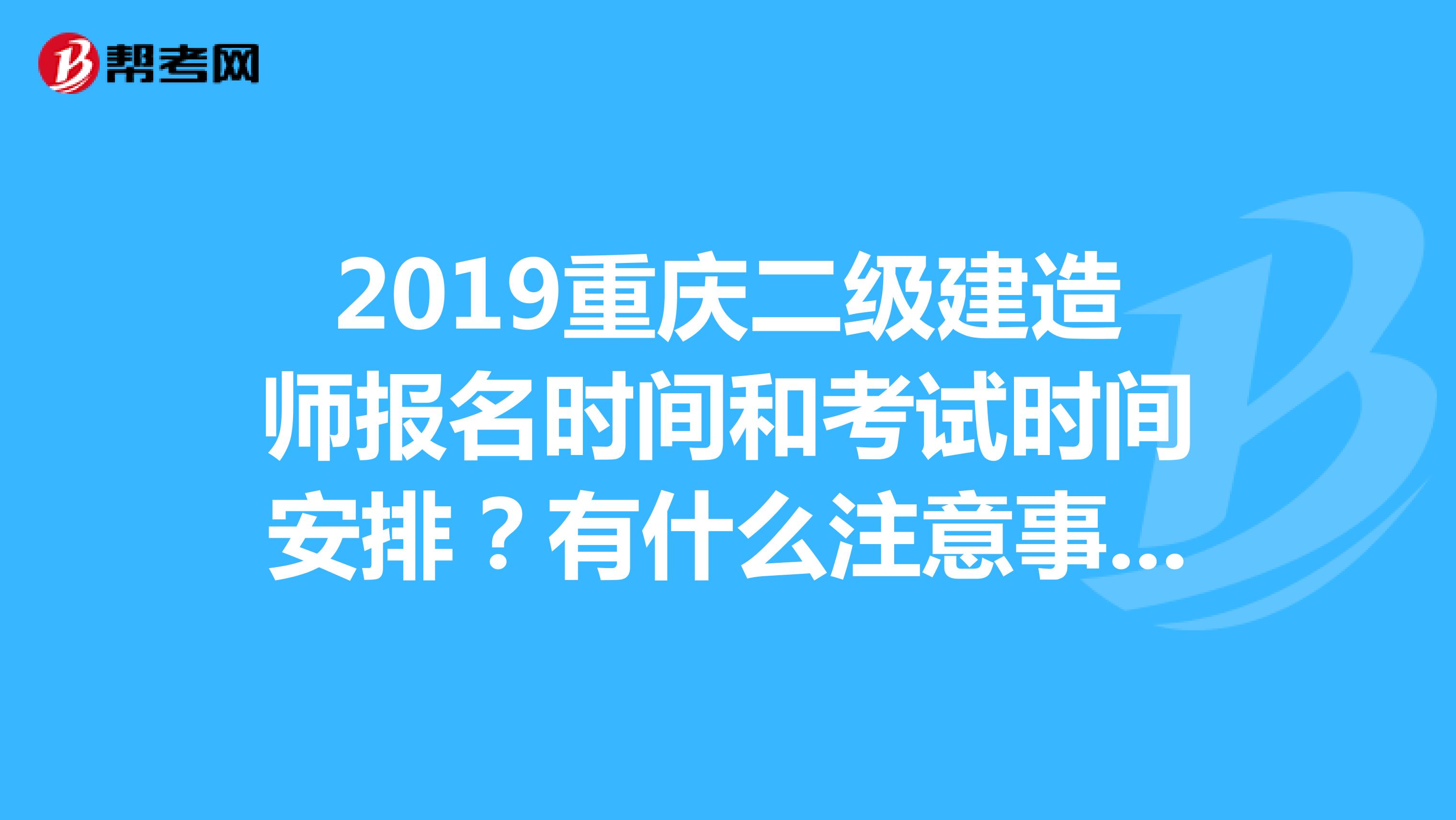 2019重庆二级建造师报名时间和考试时间安排?有什么注意事项呢?