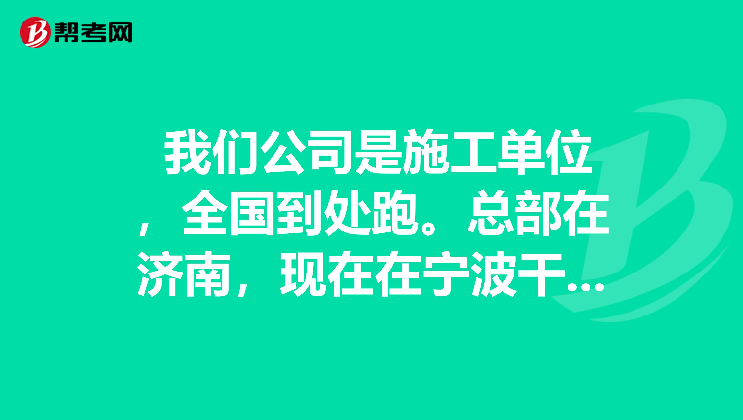 我们公司是施工单位,全国到处跑。总部在济南,现在在宁波干项目,请问报名初级会计职称可以在宁波报吗?