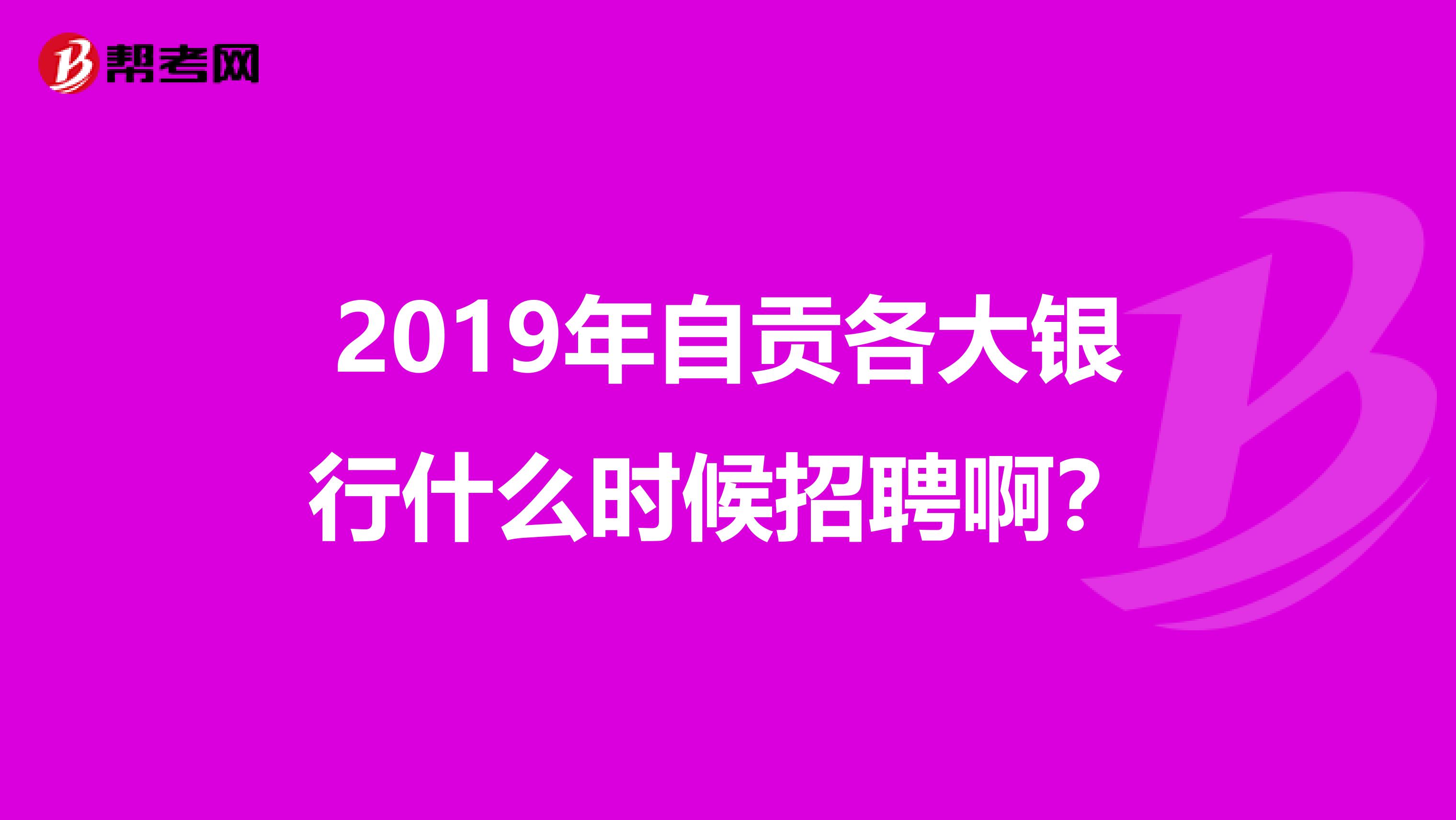 2019年自贡各大银行什么时候招聘啊?