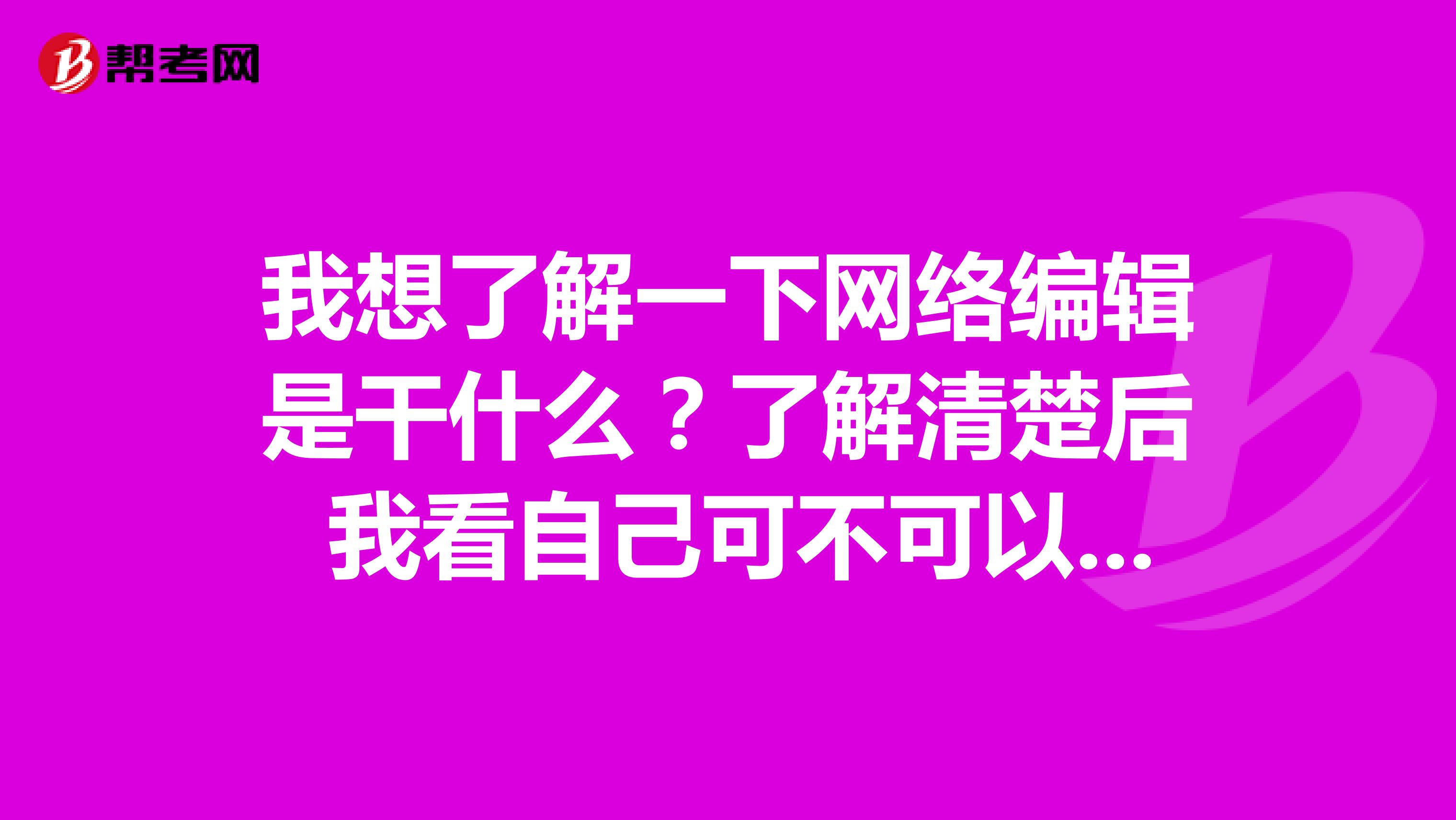 我想了解一下网络编辑是干什么?了解清楚后 我看自己可不可以参加