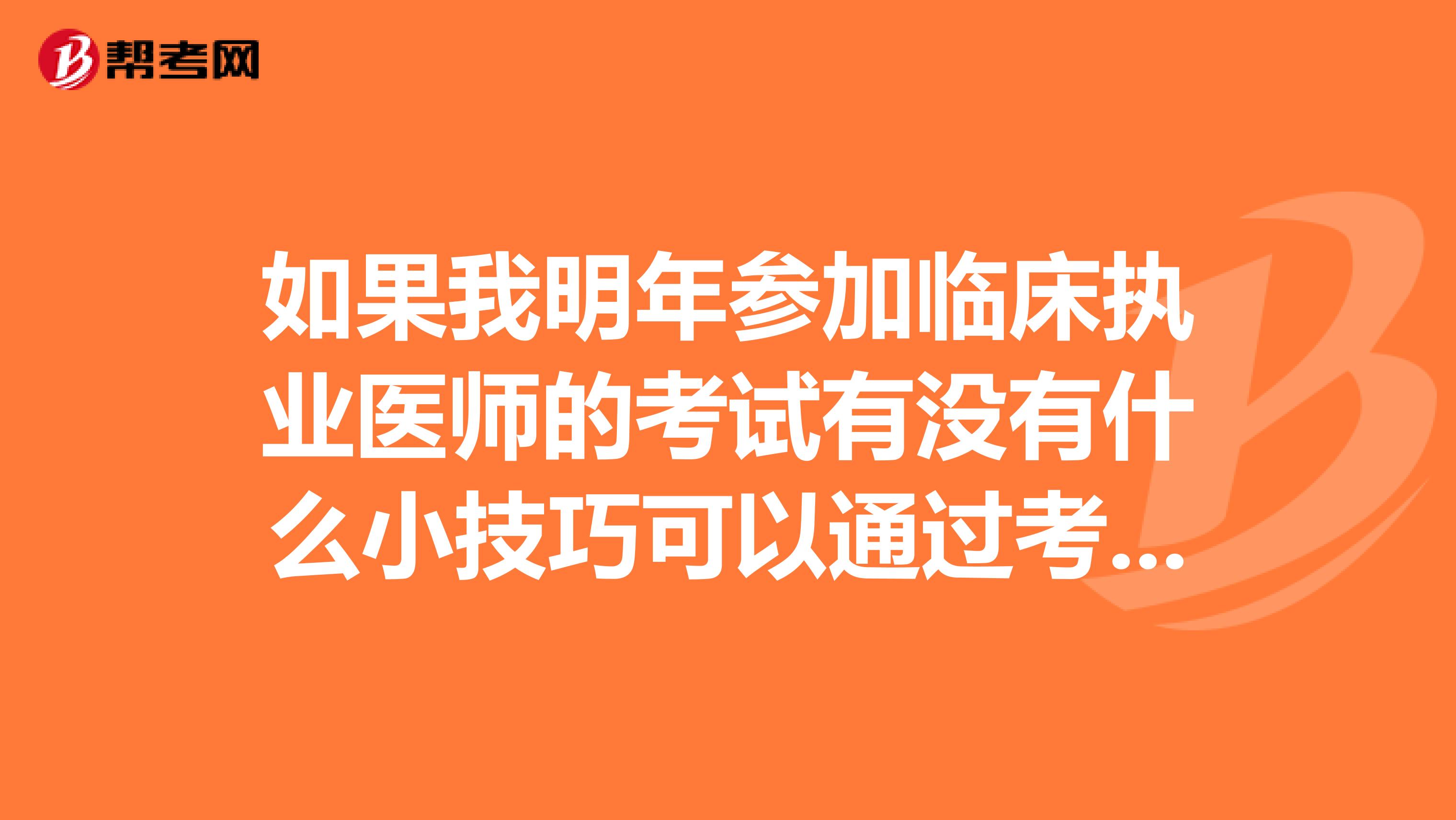 如果我明年参加临床执业医师的考试有没有什么小技巧可以通过考试啊?