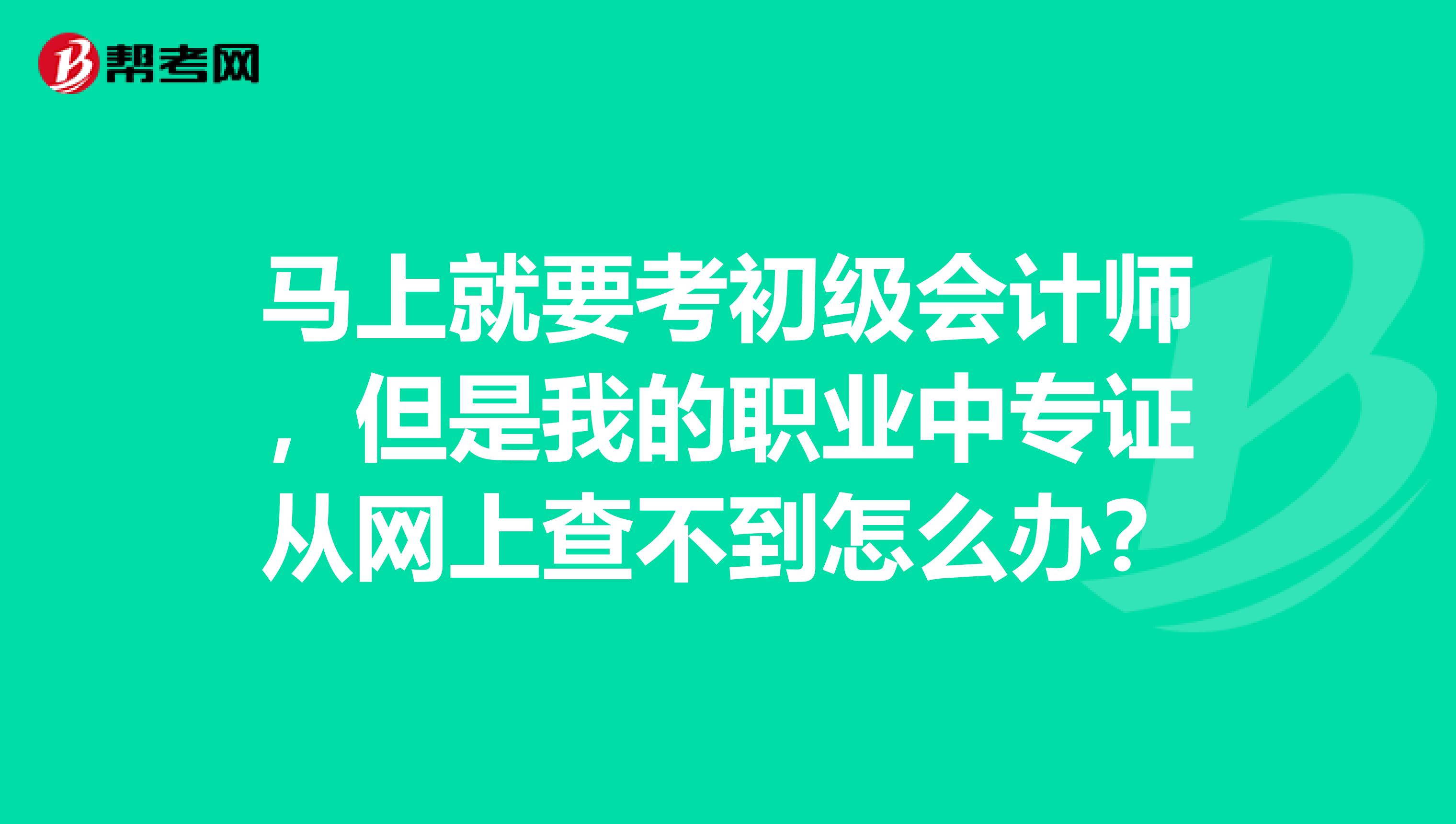 马上就要考初级会计师,但是我的职业中专证从网上查不到怎么办?