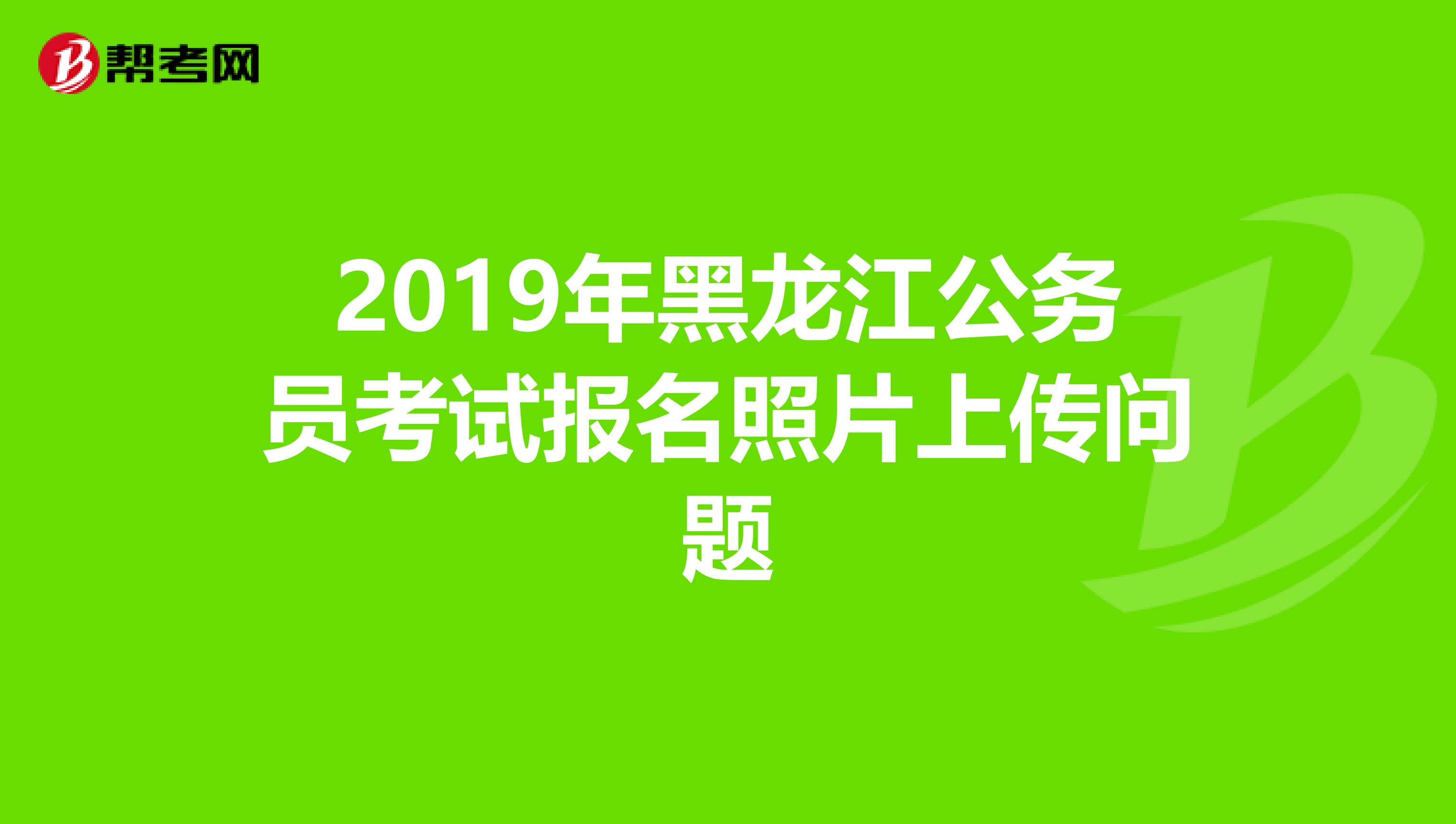 2019年黑龙江公务员考试报名照片上传问题