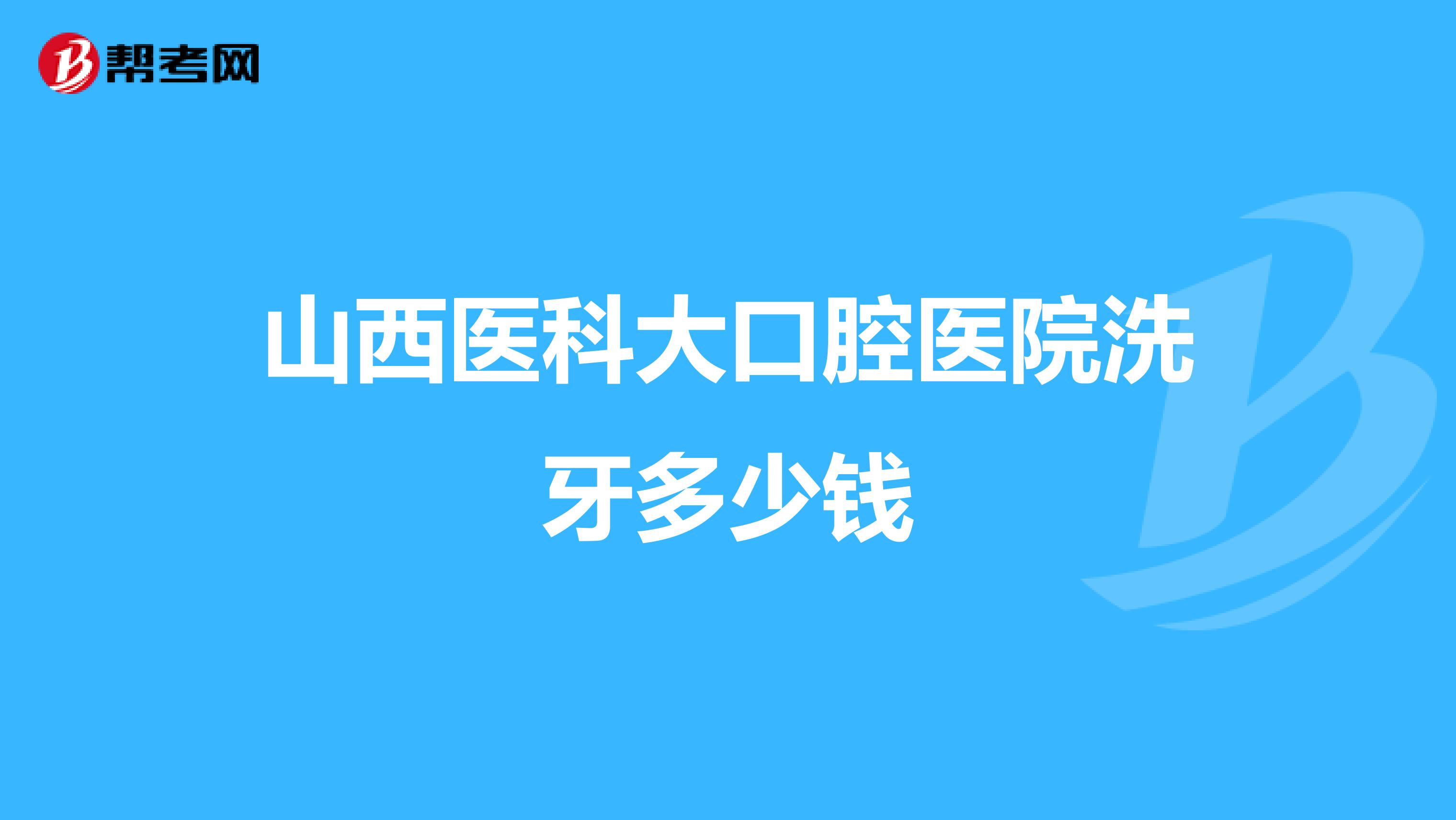 山西医科大口腔医院洗牙多少钱