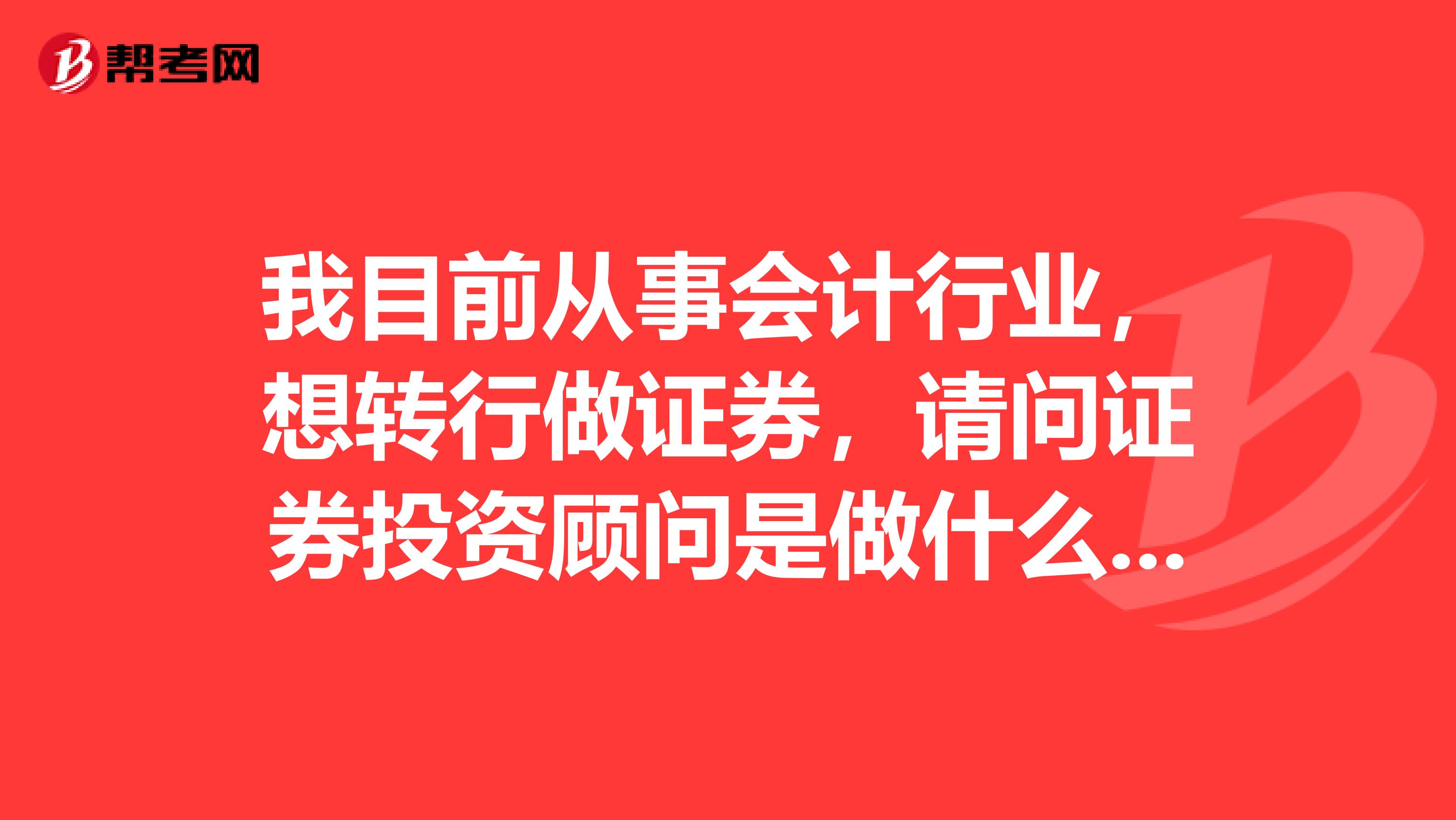 我目前从事会计行业，想转行做证券，请问证券投资顾问是做什么的？