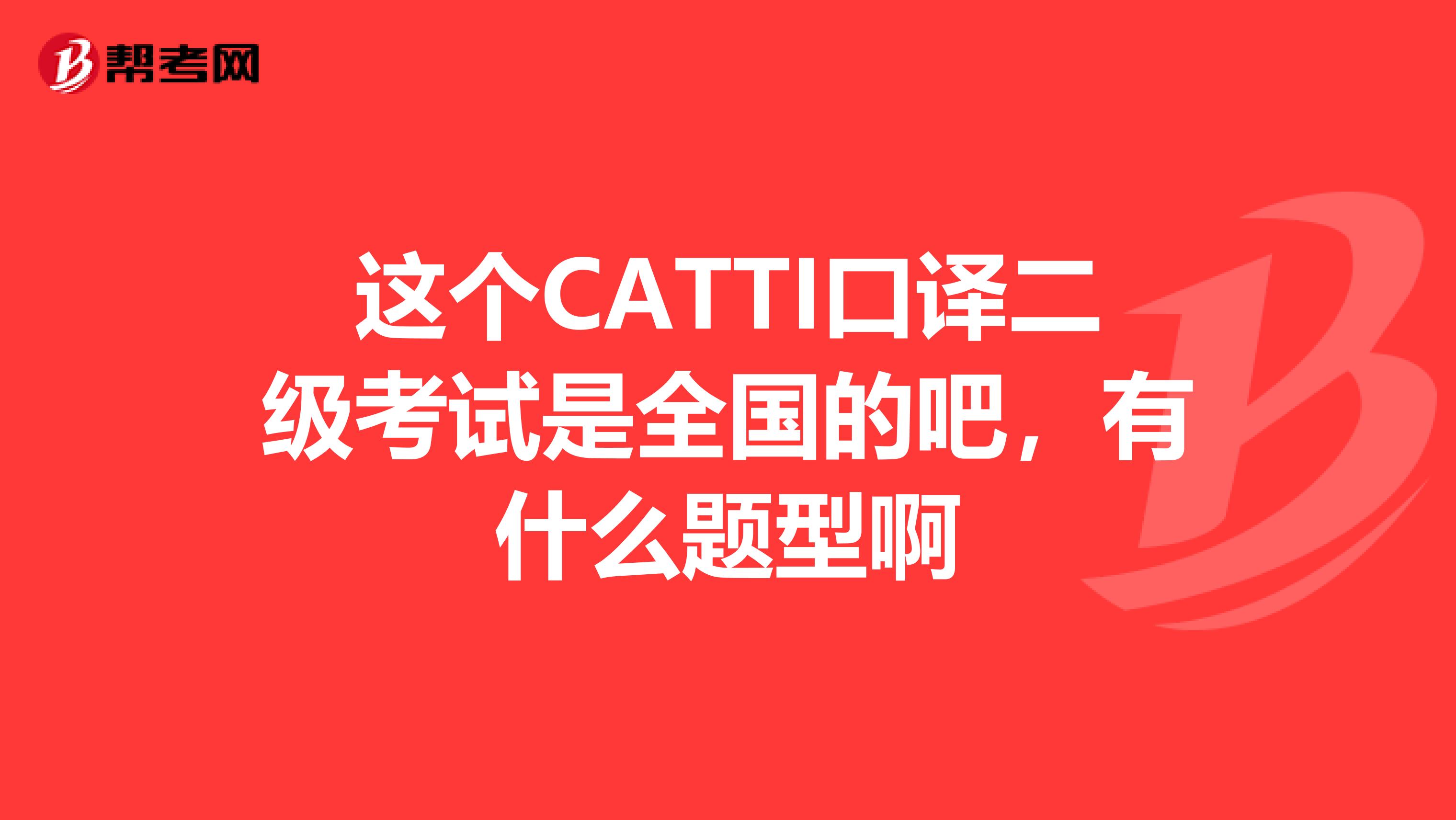 这个CATTI口译二级考试是全国的吧，有什么题型啊