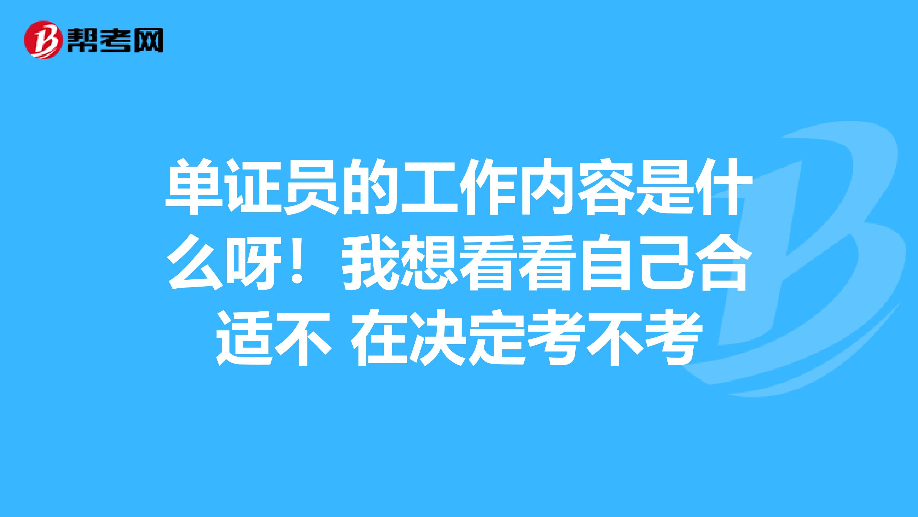 单证员的工作内容是什么呀！我想看看自己合适不 在决定考不考