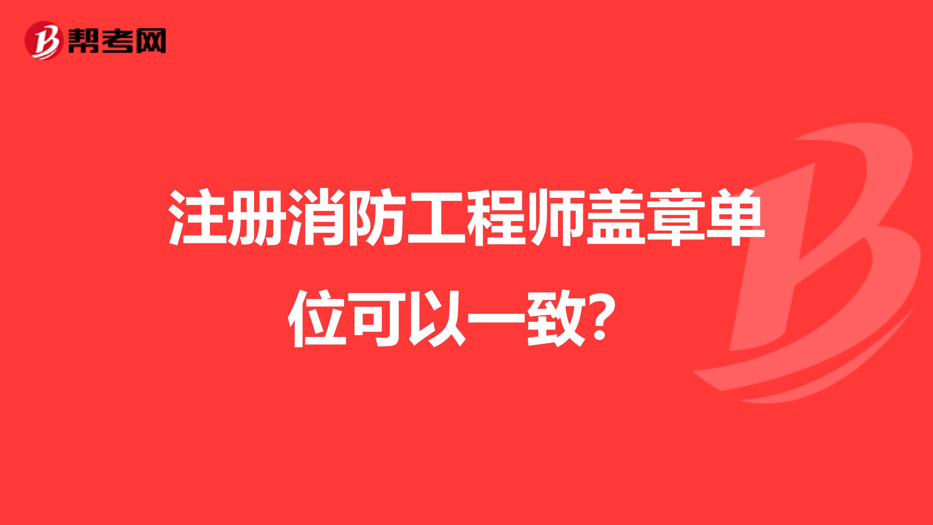 注册消防工程师盖章单位可以一致？