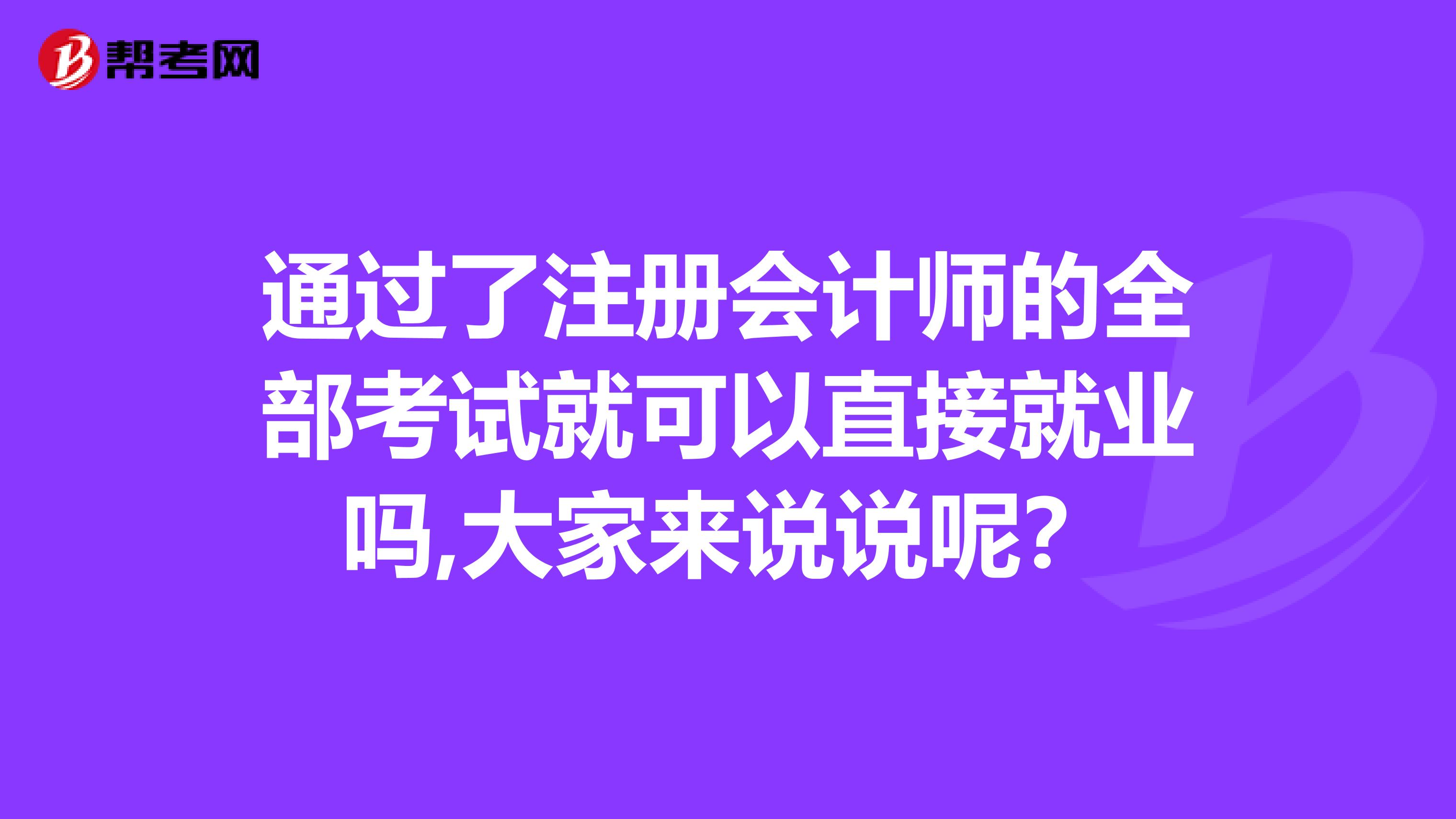 通過了注冊會(huì)計(jì)師的全部考試就可以直接就業(yè)嗎,大家來說說呢？