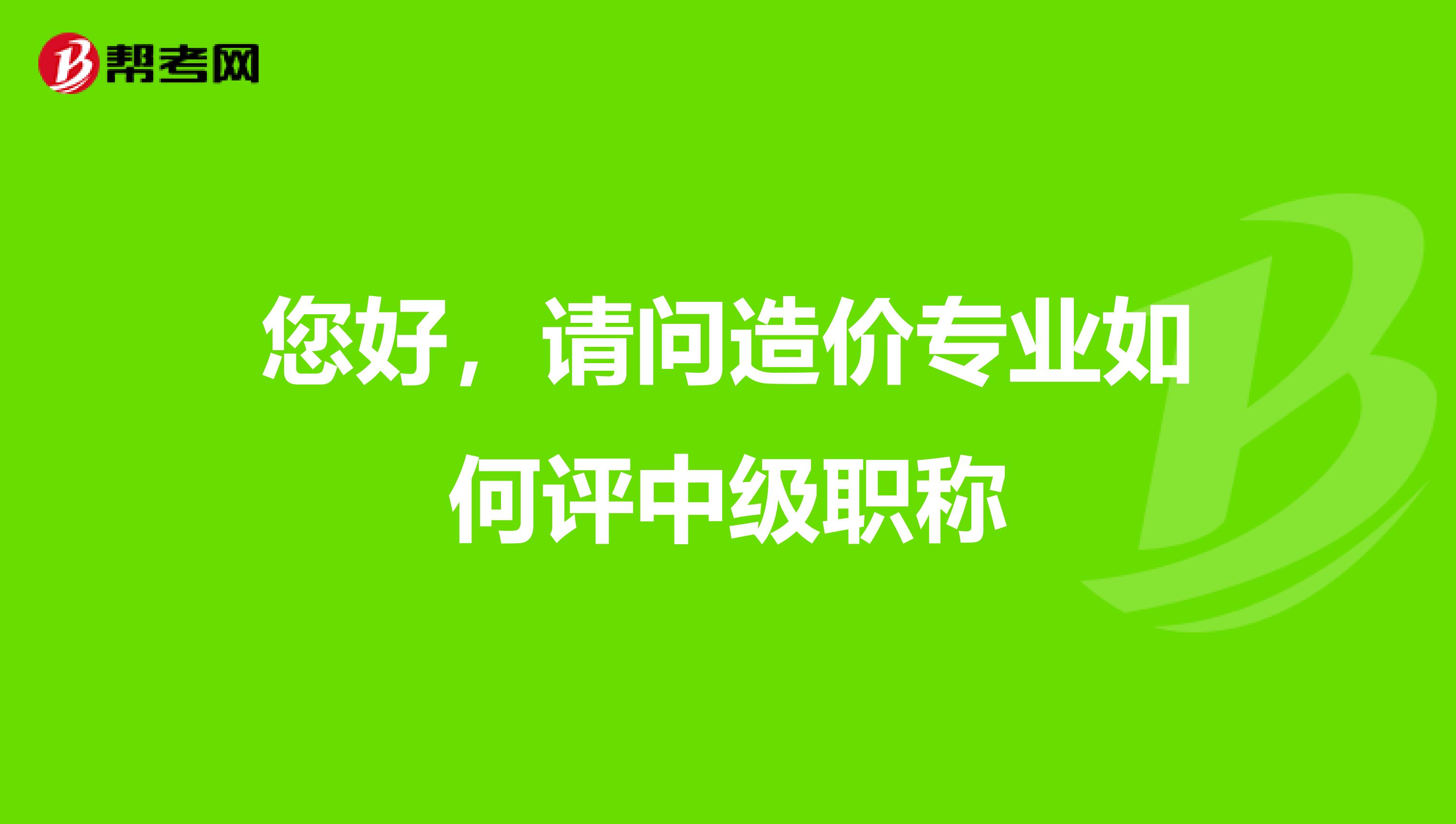 您好，請(qǐng)問(wèn)造價(jià)專(zhuān)業(yè)如何評(píng)中級(jí)職稱(chēng)