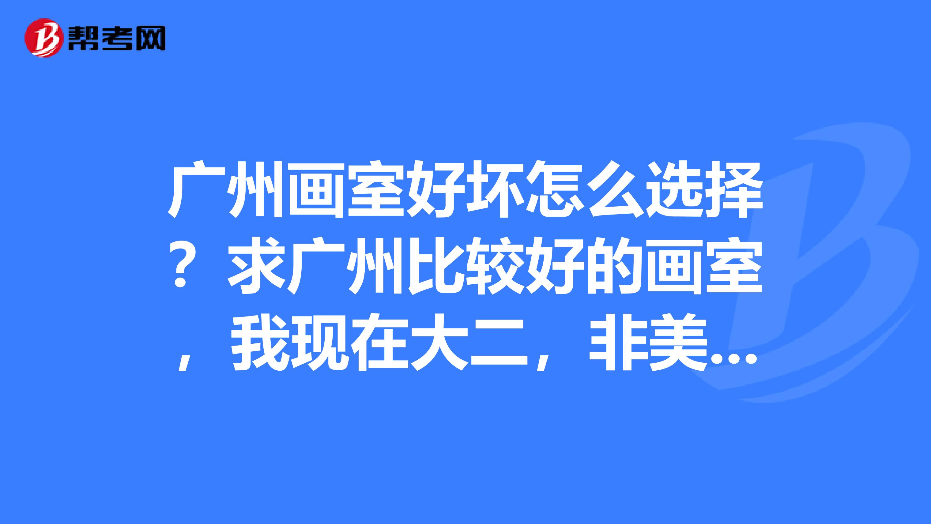 广州画室好坏怎么选择?求广州比较好的画室,我现在大二,非美术专业,但是想在暑假学素描速写之类的。