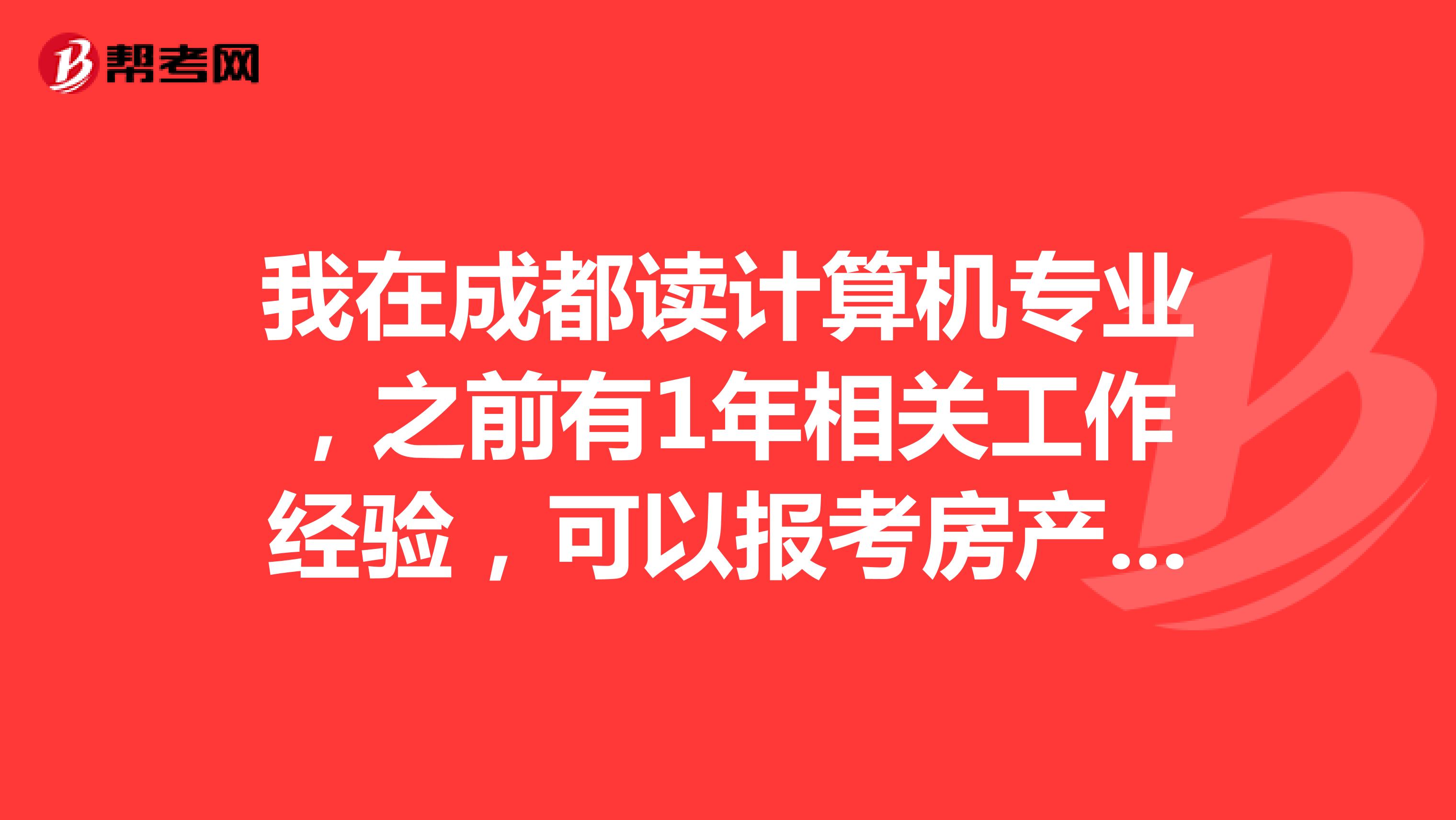 我在成都读计算机专业,之前有1年相关工作经验,可以报考房产估价师吗?