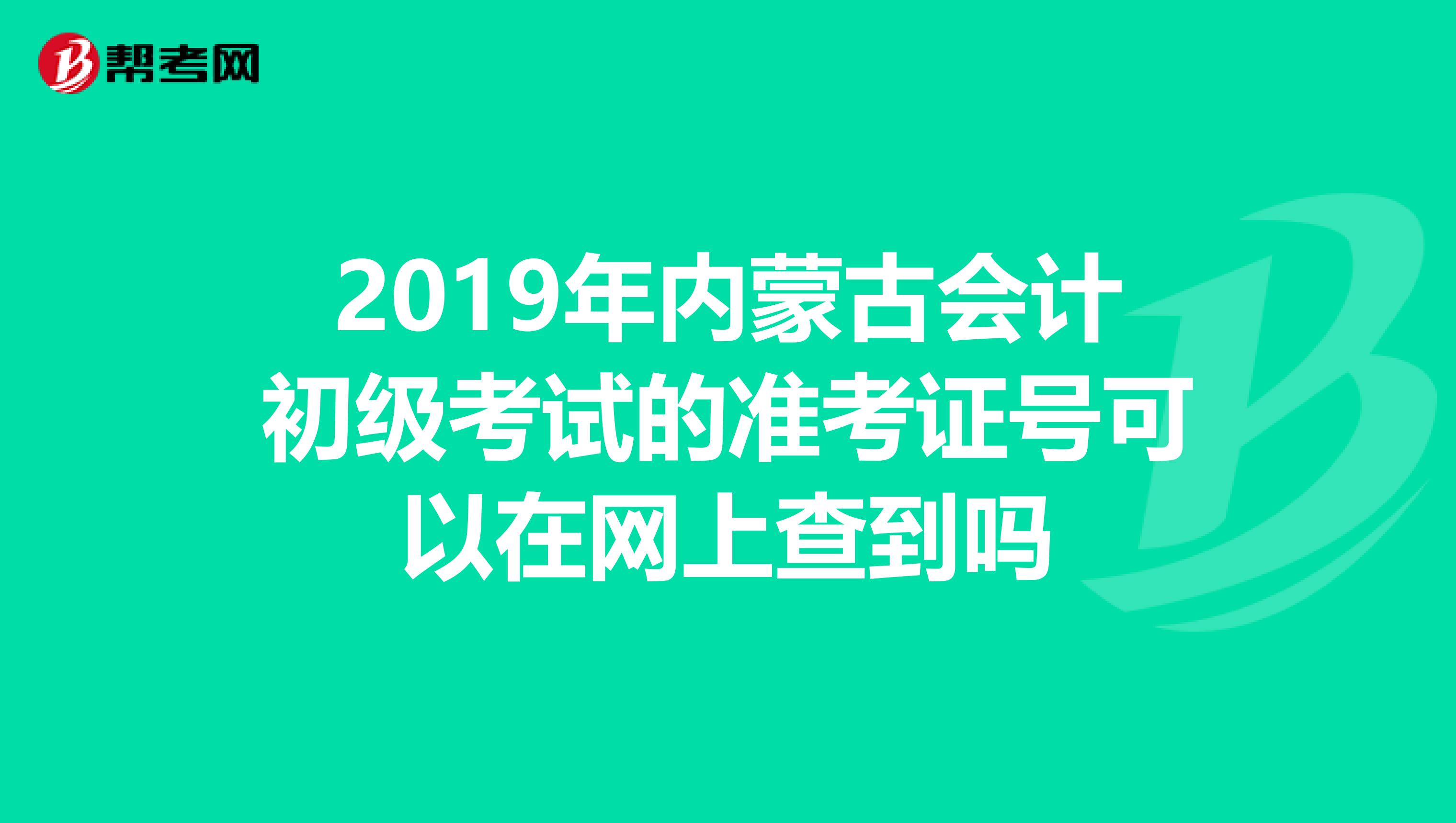 2019年内蒙古会计初级考试的准考证号可以在网上查到吗
