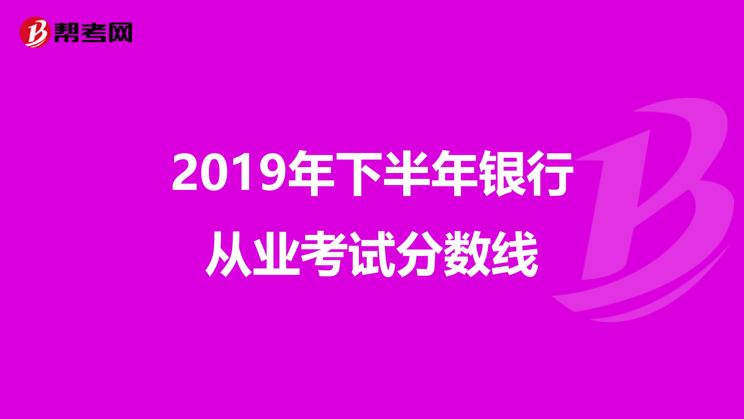 2019年下半年银行从业考试分数线