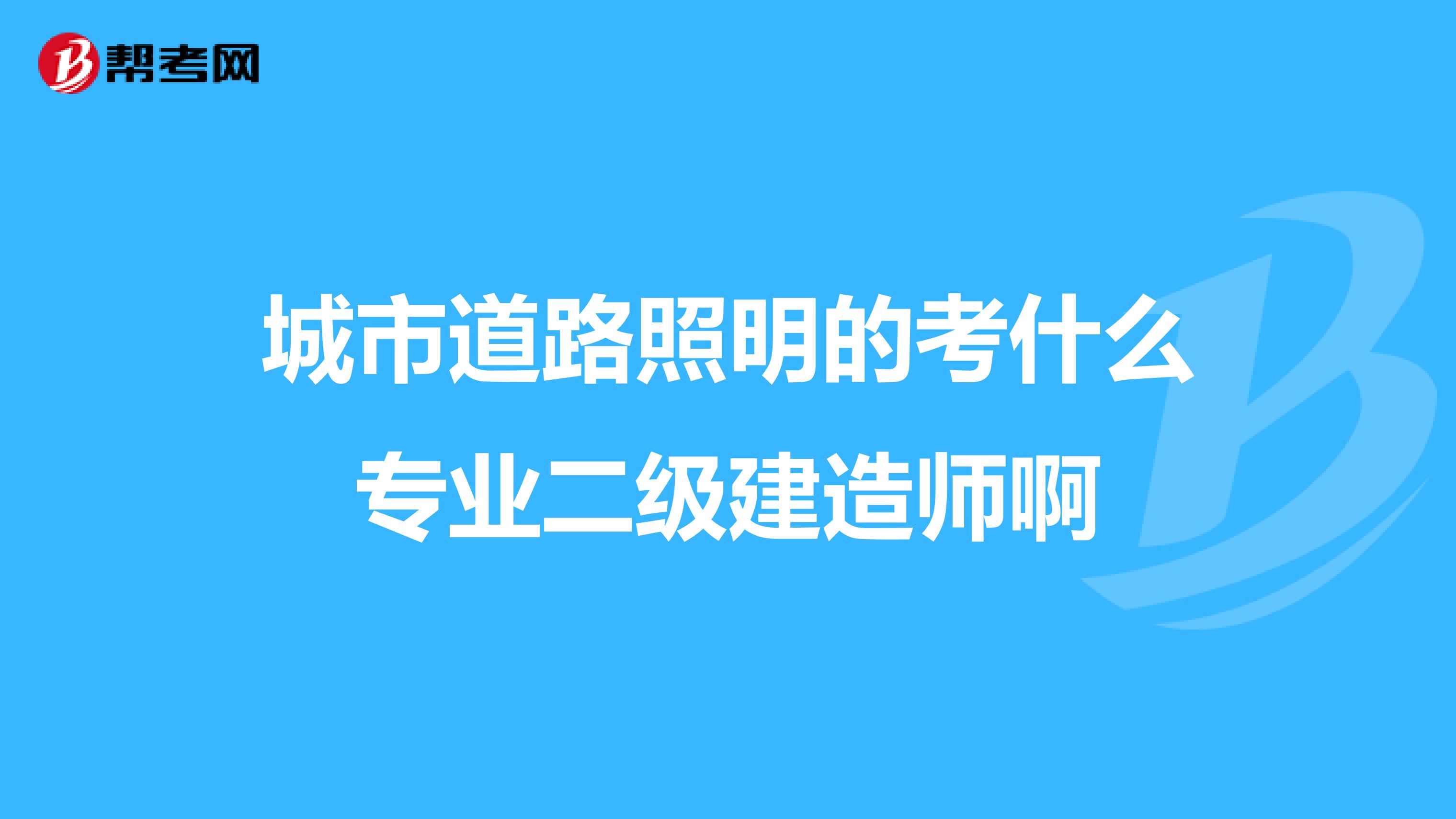 城市道路照明的考什么专业二级建造师啊