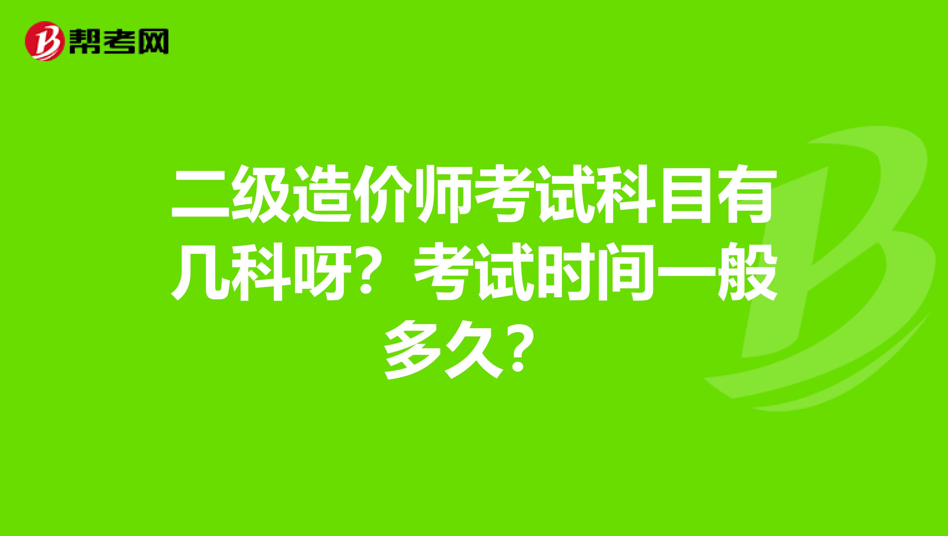 二级造价师考试科目有几科呀？考试时间一般多久？