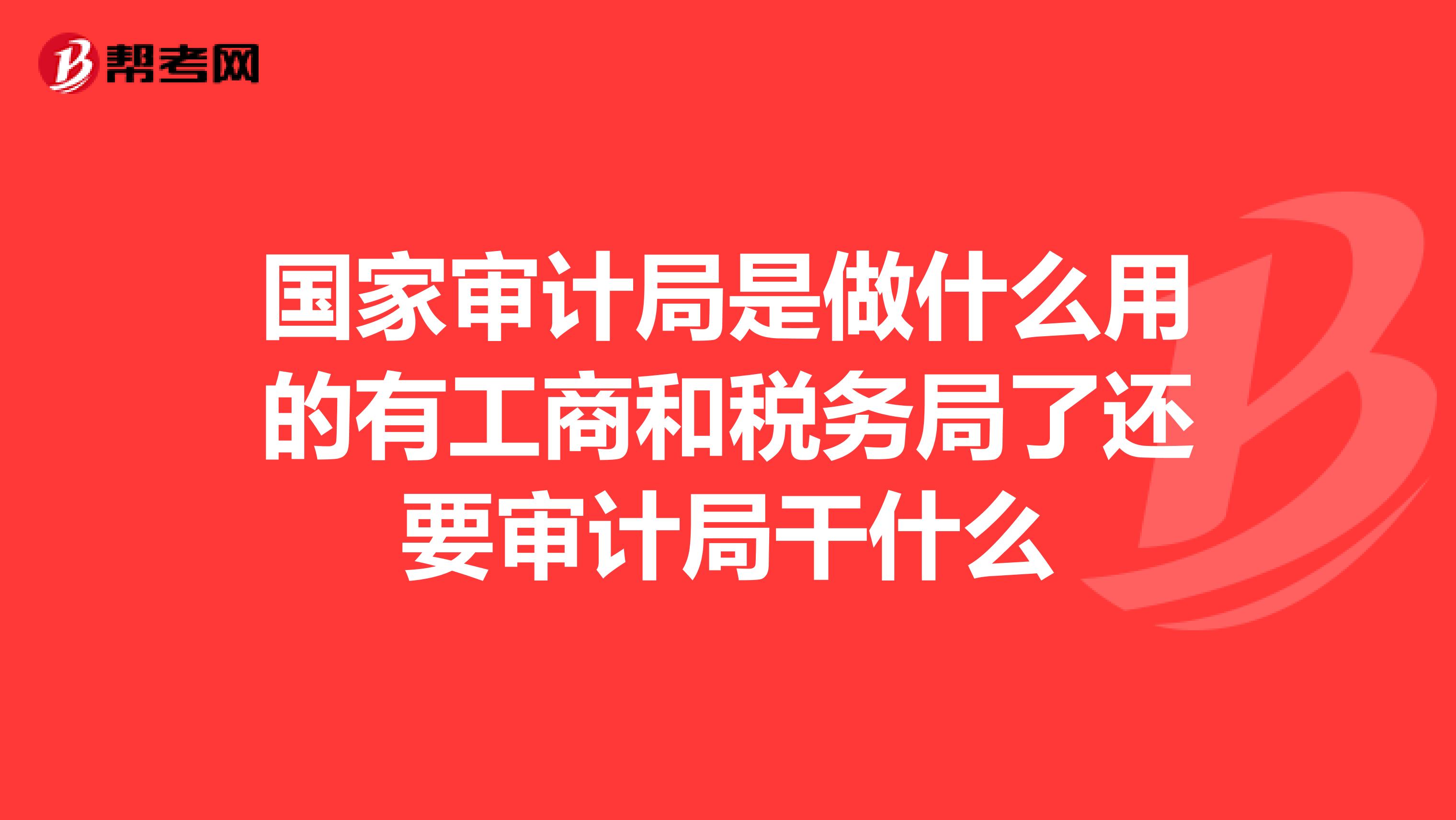 国家审计局是做什么用的有工商和税务局了还要审计局干什么