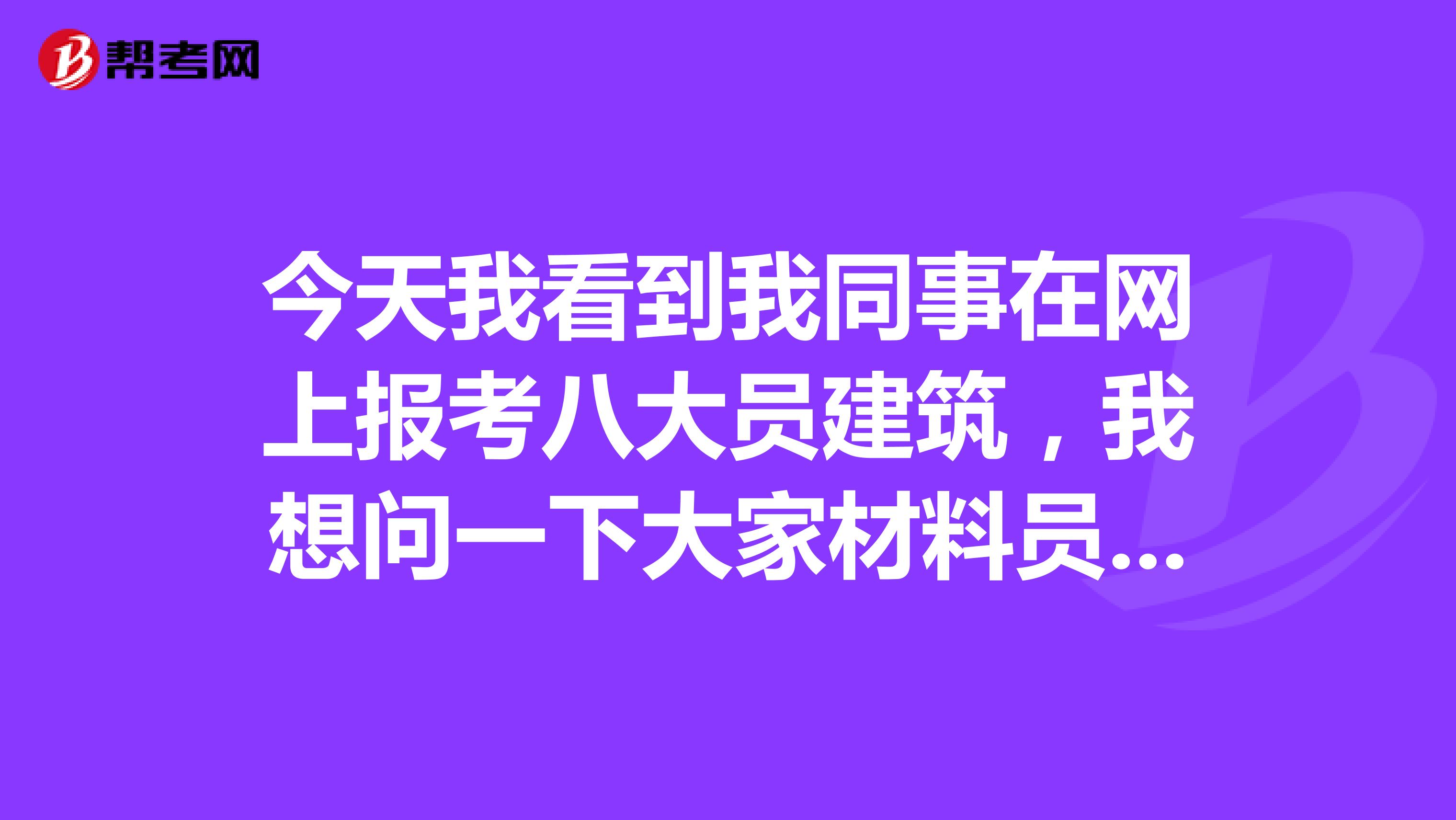 今天我看到我同事在网上报考八大员建筑，我想问一下大家材料员到底是什么呢？