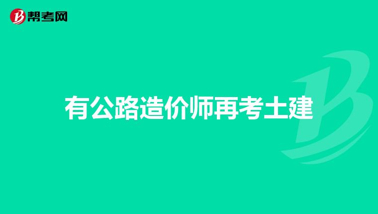 有公路造价师再考土建