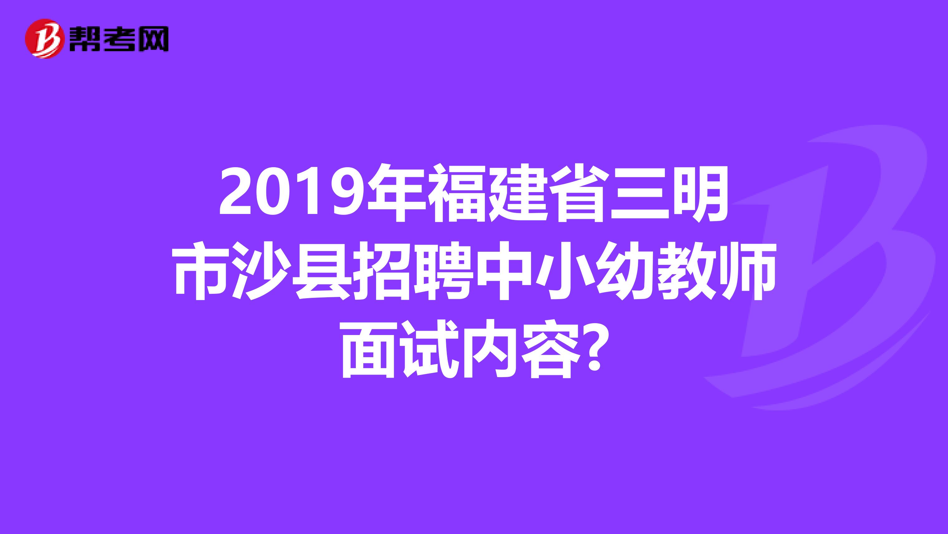 2019年福建省三明市沙县招聘中小幼教师面试内容?