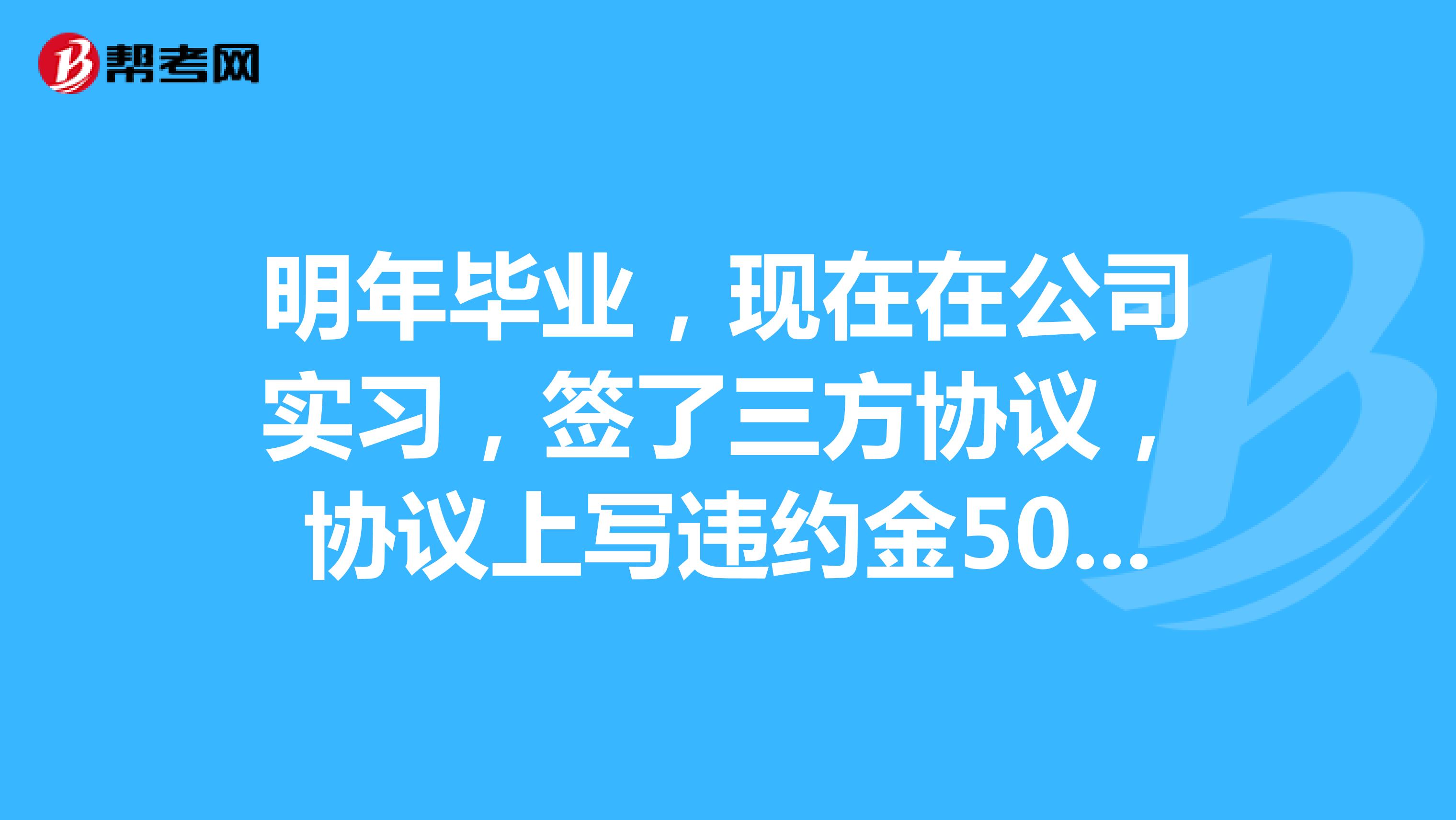 明年毕业，现在在公司实习，签了三方协议，协议上写违约金5000，现在干了一个月想离职，需要交违约金吗？